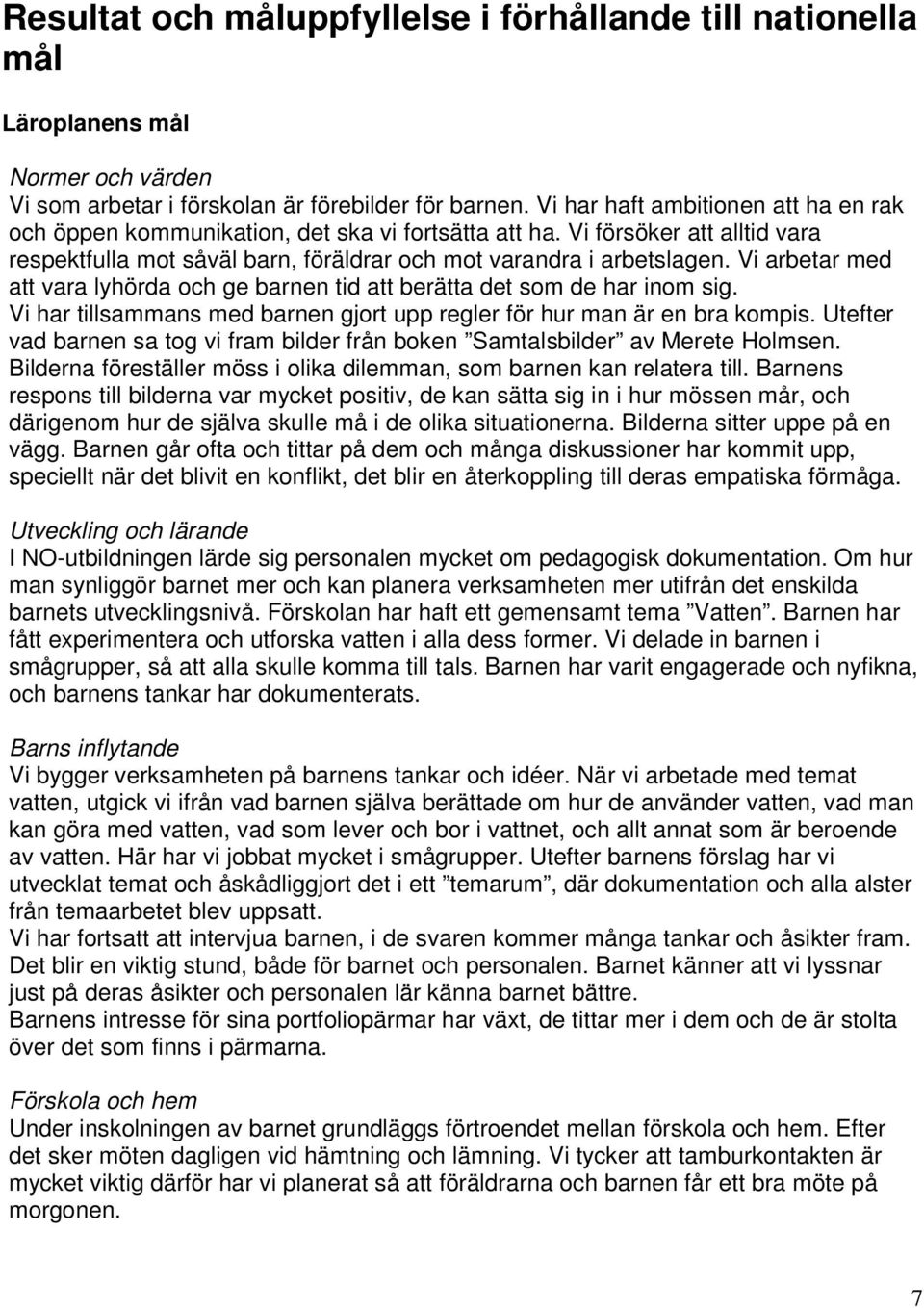 Vi arbetar med att vara lyhörda och ge barnen tid att berätta det som de har inom sig. Vi har tillsammans med barnen gjort upp regler för hur man är en bra kompis.