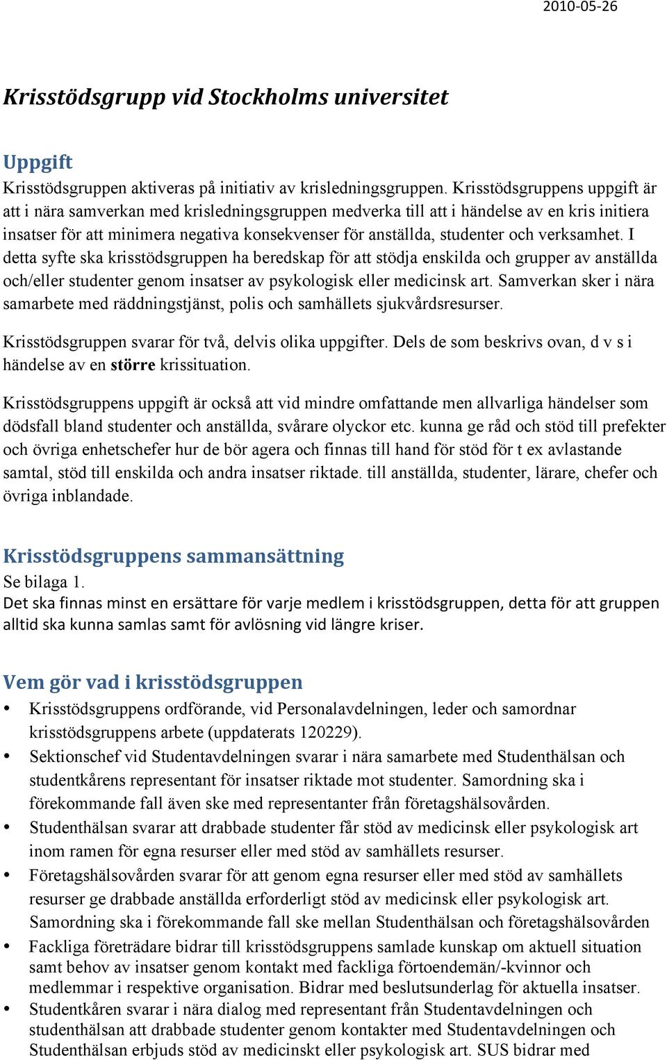 verksamhet. I detta syfte ska krisstödsgruppen ha beredskap för att stödja enskilda och grupper av anställda och/eller studenter genom insatser av psykologisk eller medicinsk art.