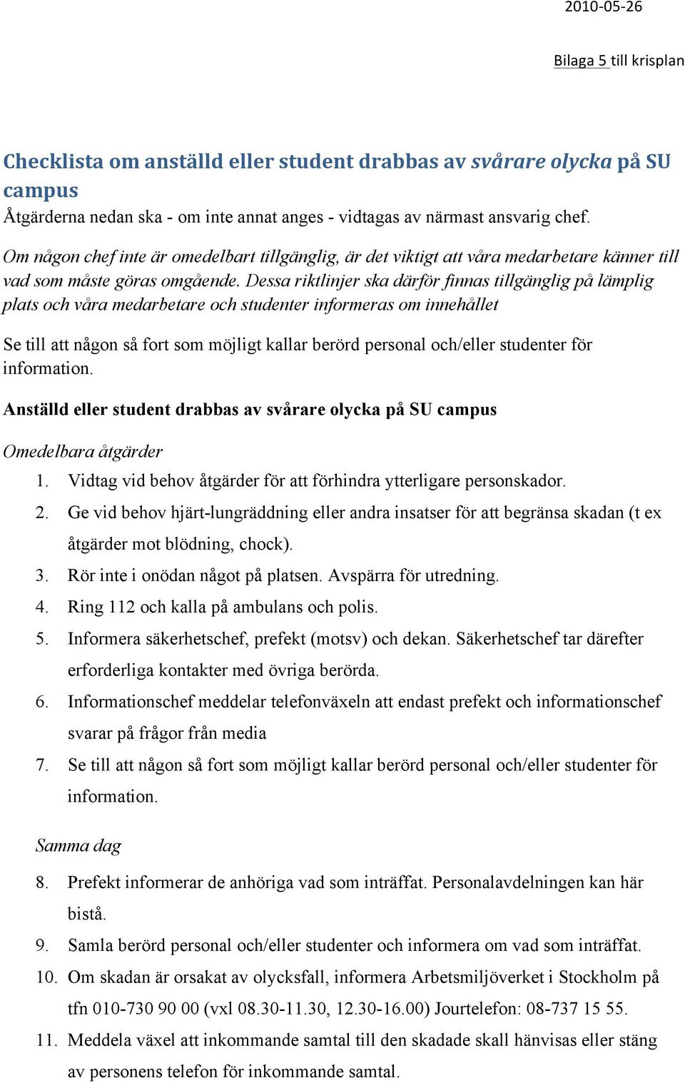 Dessa riktlinjer ska därför finnas tillgänglig på lämplig plats och våra medarbetare och studenter informeras om innehållet Se till att någon så fort som möjligt kallar berörd personal och/eller