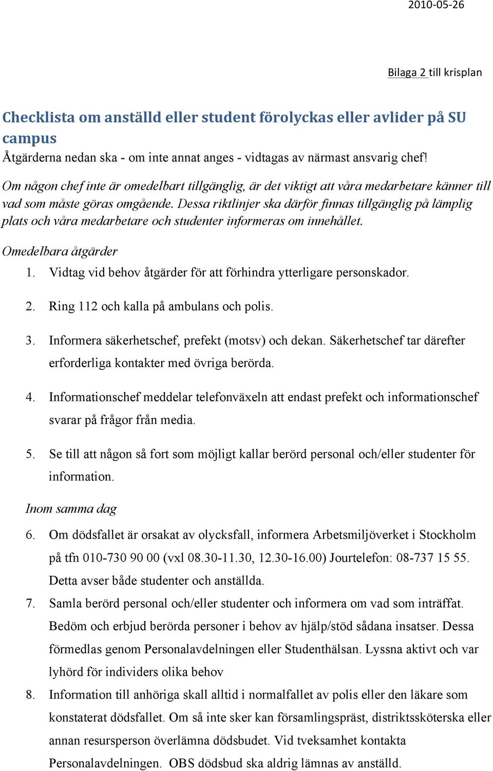 Dessa riktlinjer ska därför finnas tillgänglig på lämplig plats och våra medarbetare och studenter informeras om innehållet. Omedelbara åtgärder 1.