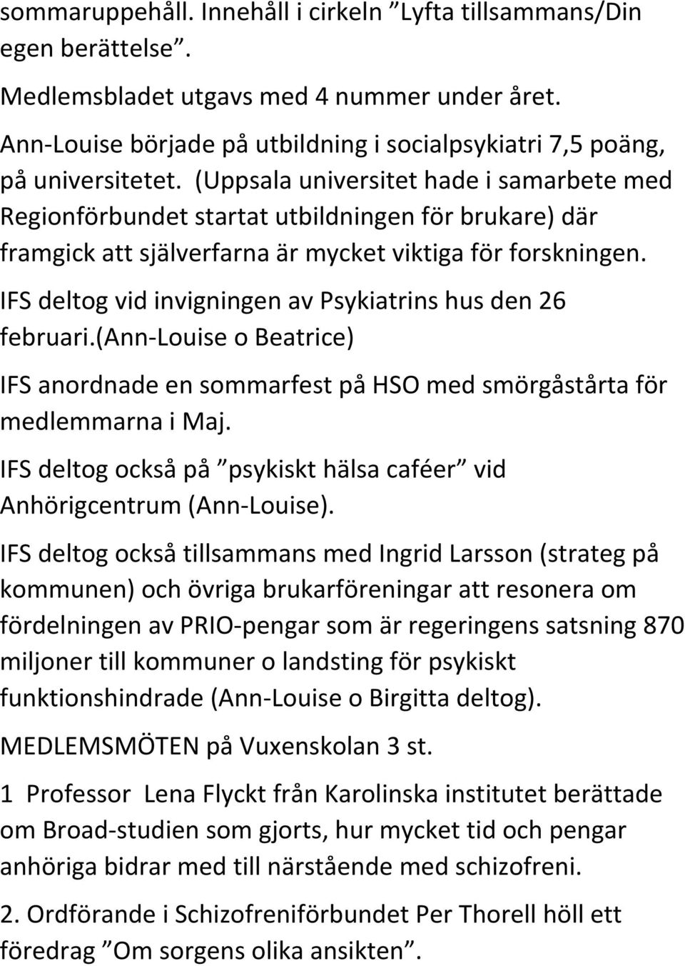 IFS deltog vid invigningen av Psykiatrins hus den 26 februari.(ann Louise o Beatrice) IFS anordnade en sommarfest på HSO med smörgåstårta för medlemmarna i Maj.