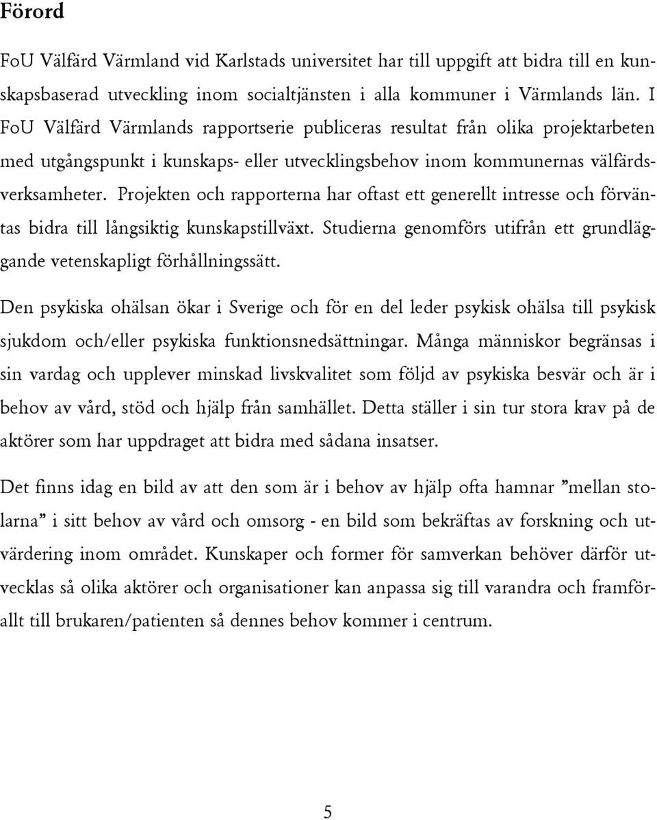 Projekten och rapporterna har oftast ett generellt intresse och förväntas bidra till långsiktig kunskapstillväxt. Studierna genomförs utifrån ett grundläggande vetenskapligt förhållningssätt.