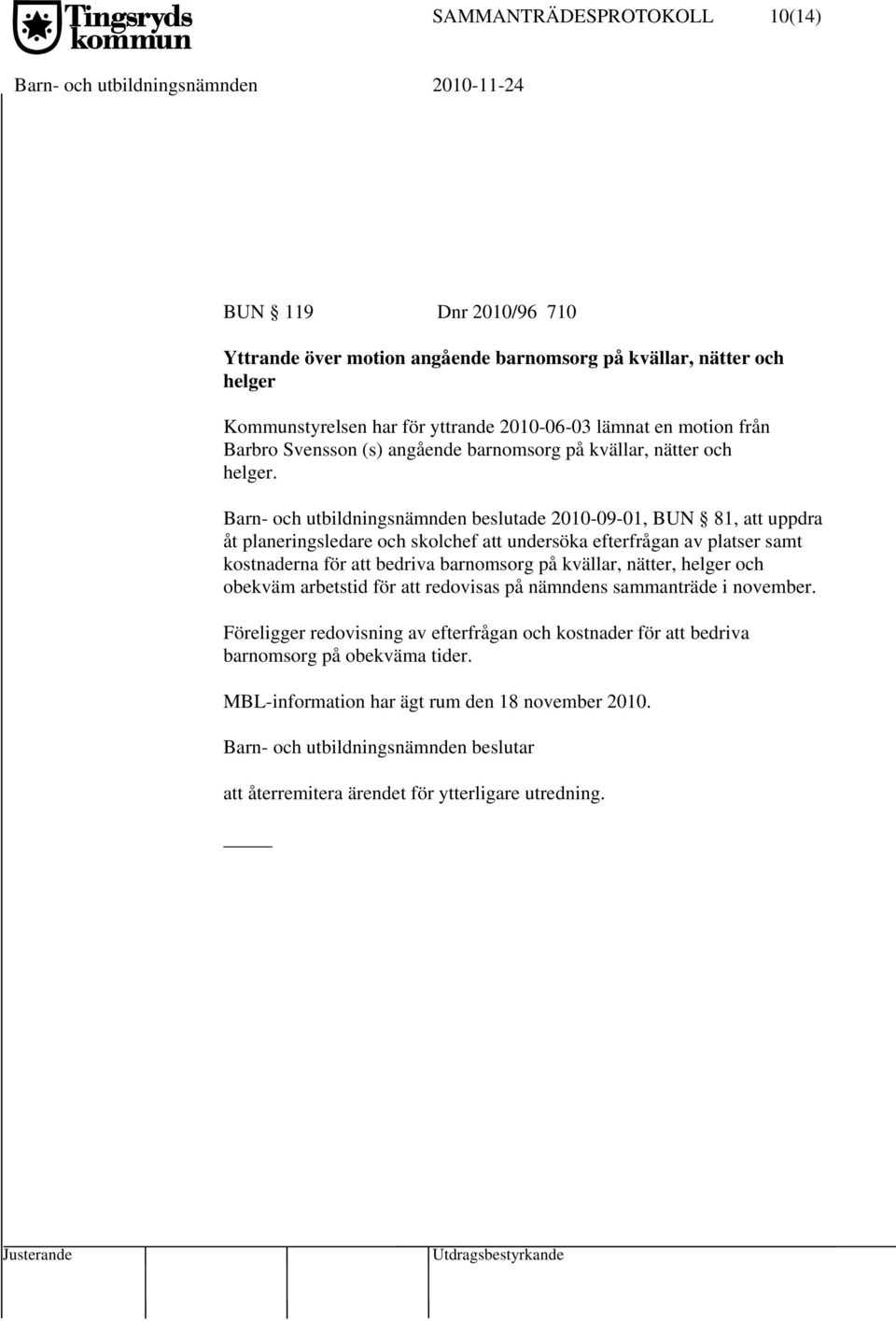 Barn- och utbildningsnämnden beslutade 2010-09-01, BUN 81, att uppdra åt planeringsledare och skolchef att undersöka efterfrågan av platser samt kostnaderna för att bedriva barnomsorg på