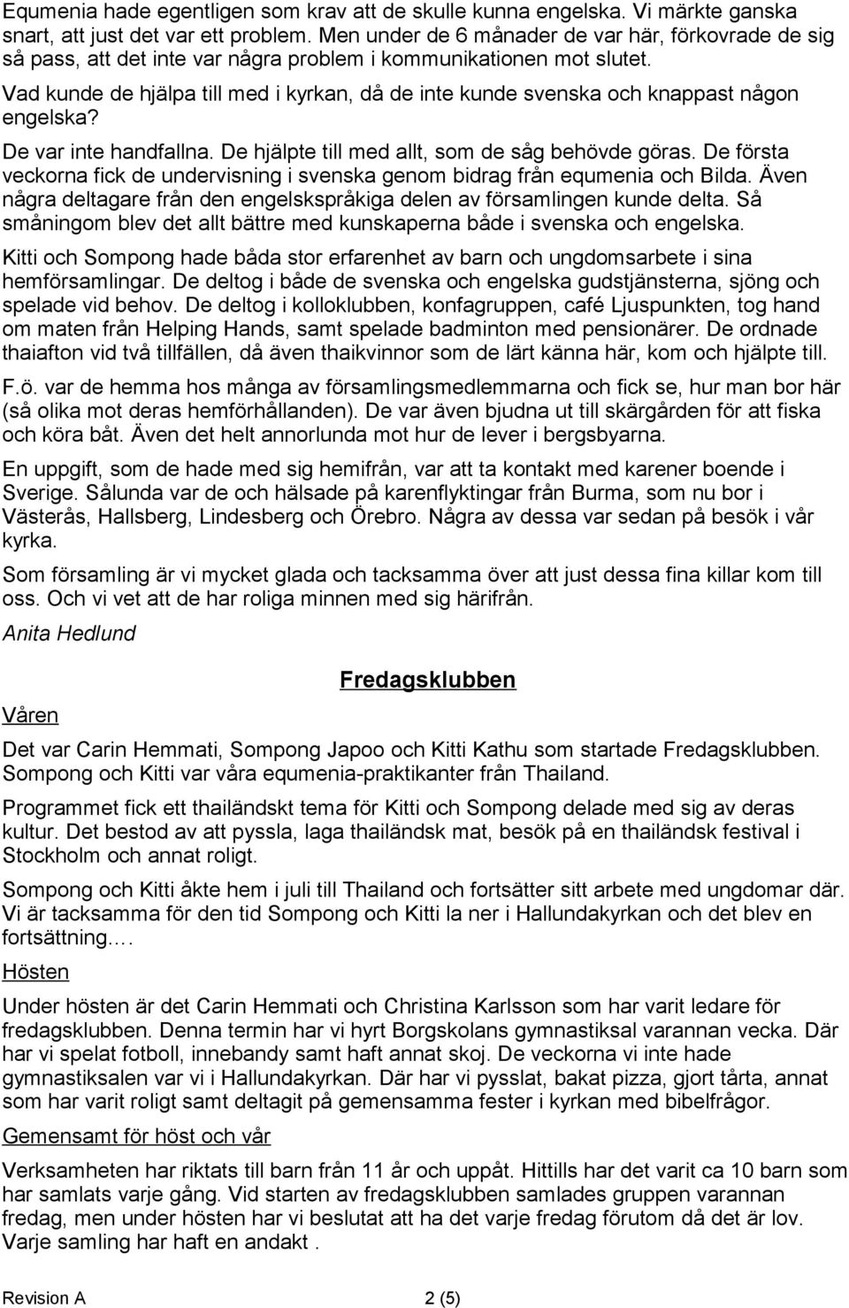 Vad kunde de hjälpa till med i kyrkan, då de inte kunde svenska och knappast någon engelska? De var inte handfallna. De hjälpte till med allt, som de såg behövde göras.