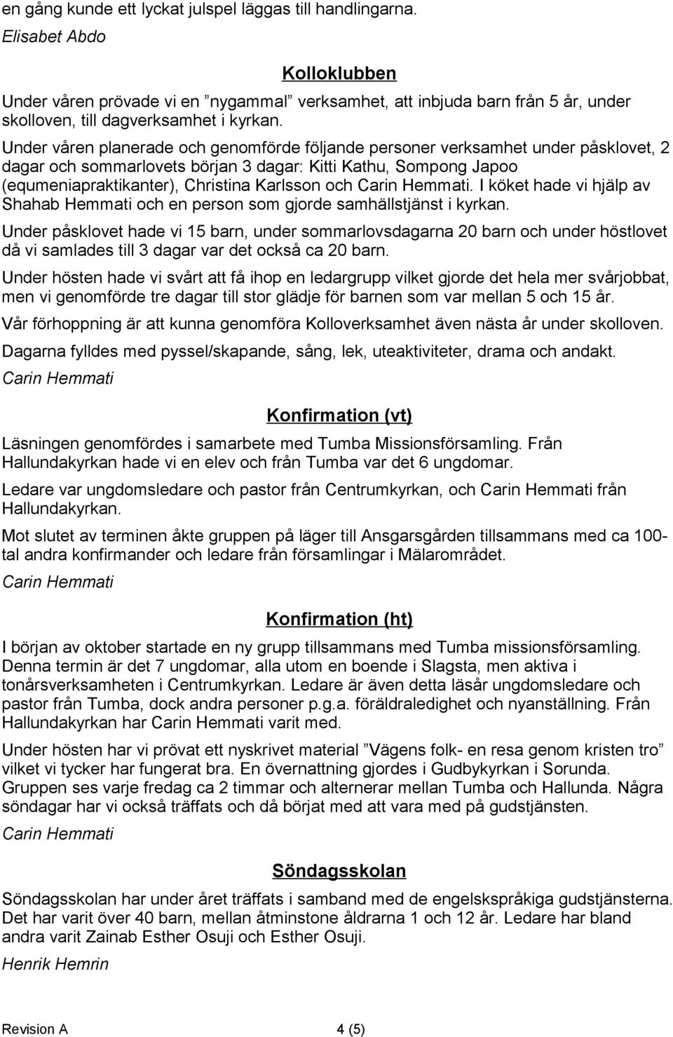 Under våren planerade och genomförde följande personer verksamhet under påsklovet, 2 dagar och sommarlovets början 3 dagar: Kitti Kathu, Sompong Japoo (equmeniapraktikanter), Christina Karlsson och.