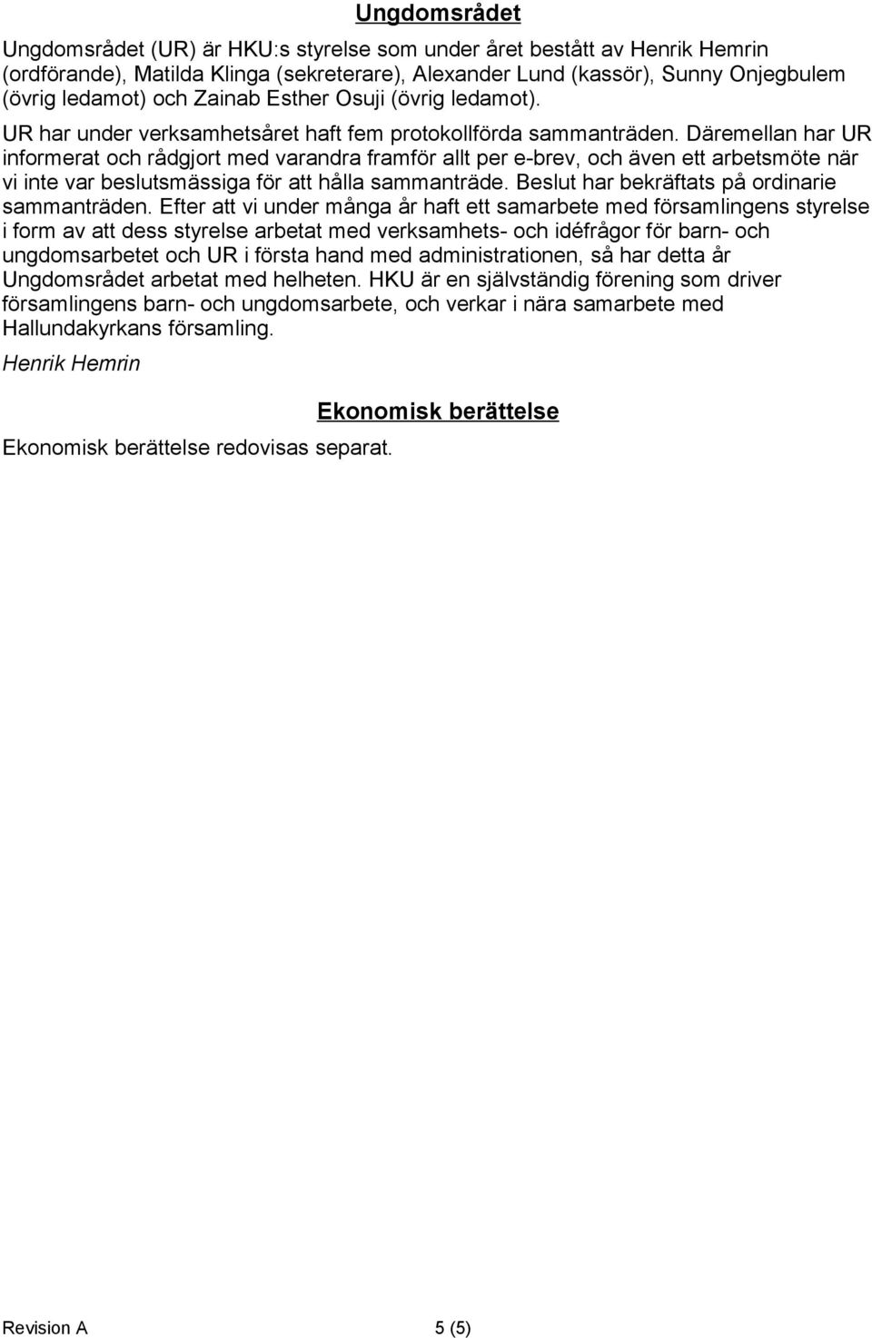 Däremellan har UR informerat och rådgjort med varandra framför allt per e-brev, och även ett arbetsmöte när vi inte var beslutsmässiga för att hålla sammanträde.