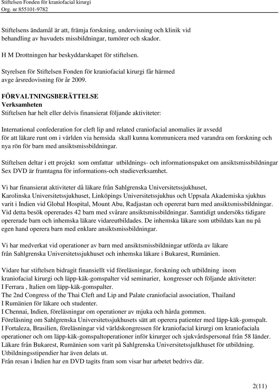 FÖRVALTNINGSBERÄTTELSE Verksamheten Stiftelsen har helt eller delvis finansierat följande aktiviteter: International confederation for cleft lip and related craniofacial anomalies är avsedd för att