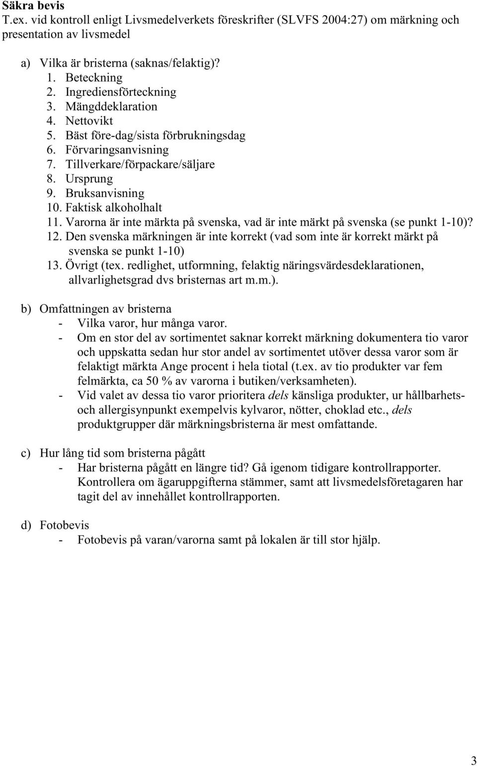 Faktisk alkoholhalt 11. Varorna är inte märkta på svenska, vad är inte märkt på svenska (se punkt 1-1)? 12.