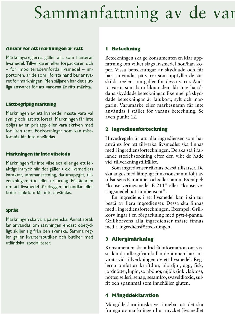 Men säljaren har det slutliga ansvaret för att varorna är rätt märkta. Lättbegriplig märkning Märkningen av ett livsmedel måste vara väl synlig och lätt att förstå.
