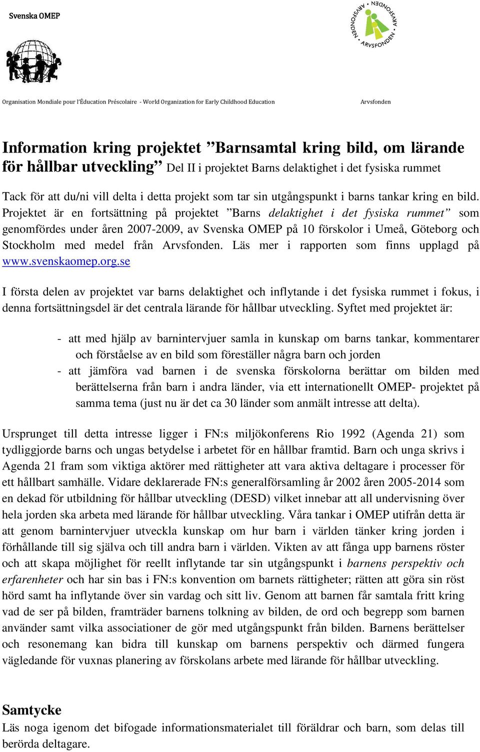 Projektet är en fortsättning på projektet Barns delaktighet i det fysiska rummet som genomfördes under åren 2007-2009, av Svenska OMEP på 10 förskolor i Umeå, Göteborg och Stockholm med medel från.