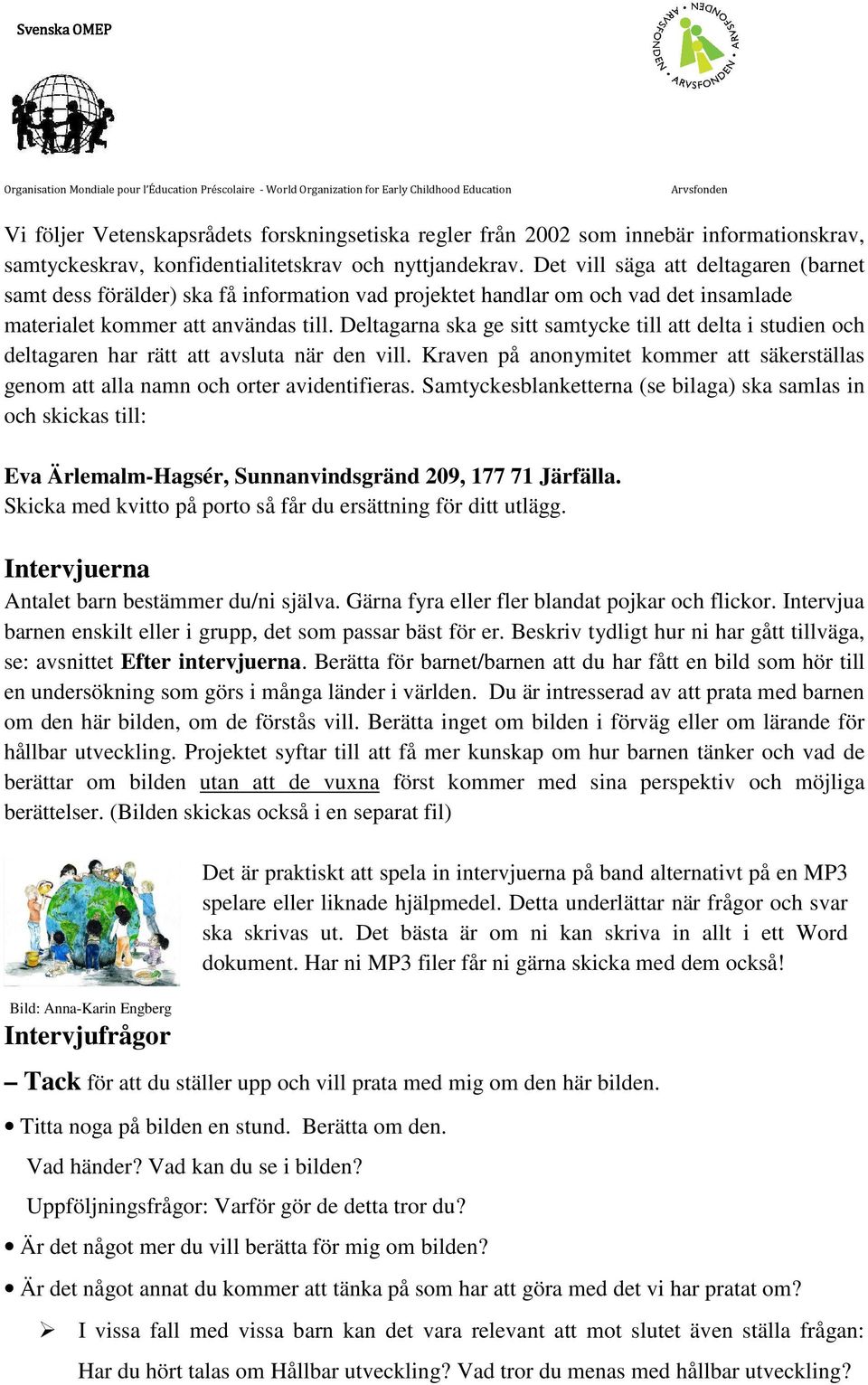 Deltagarna ska ge sitt samtycke till att delta i studien och deltagaren har rätt att avsluta när den vill. Kraven på anonymitet kommer att säkerställas genom att alla namn och orter avidentifieras.