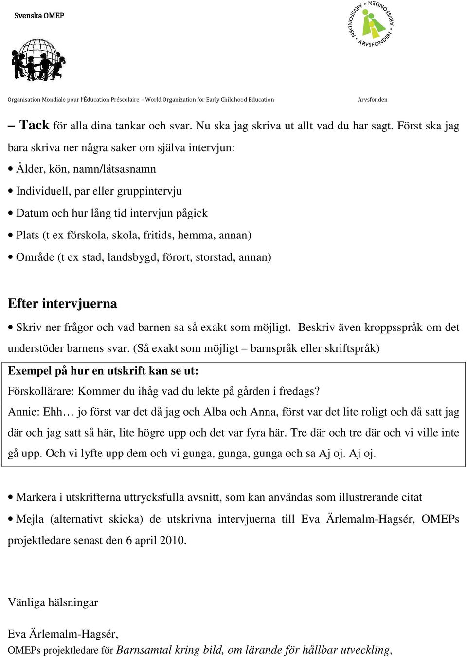 fritids, hemma, annan) Område (t ex stad, landsbygd, förort, storstad, annan) Efter intervjuerna Skriv ner frågor och vad barnen sa så exakt som möjligt.