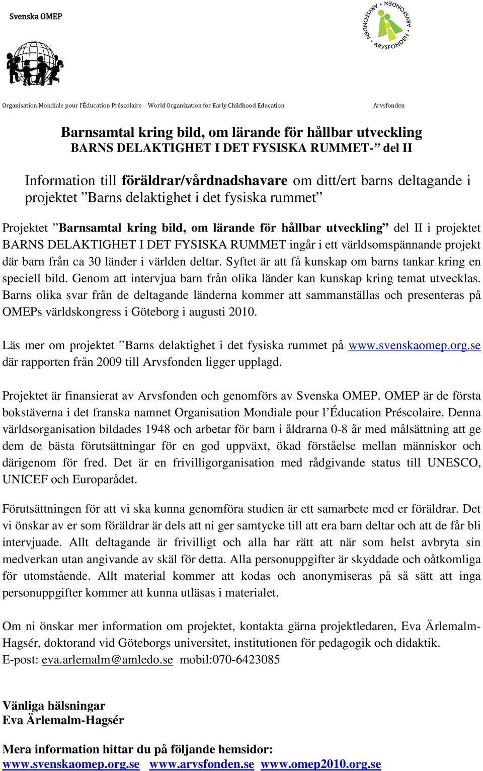 barn från ca 30 länder i världen deltar. Syftet är att få kunskap om barns tankar kring en speciell bild. Genom att intervjua barn från olika länder kan kunskap kring temat utvecklas.