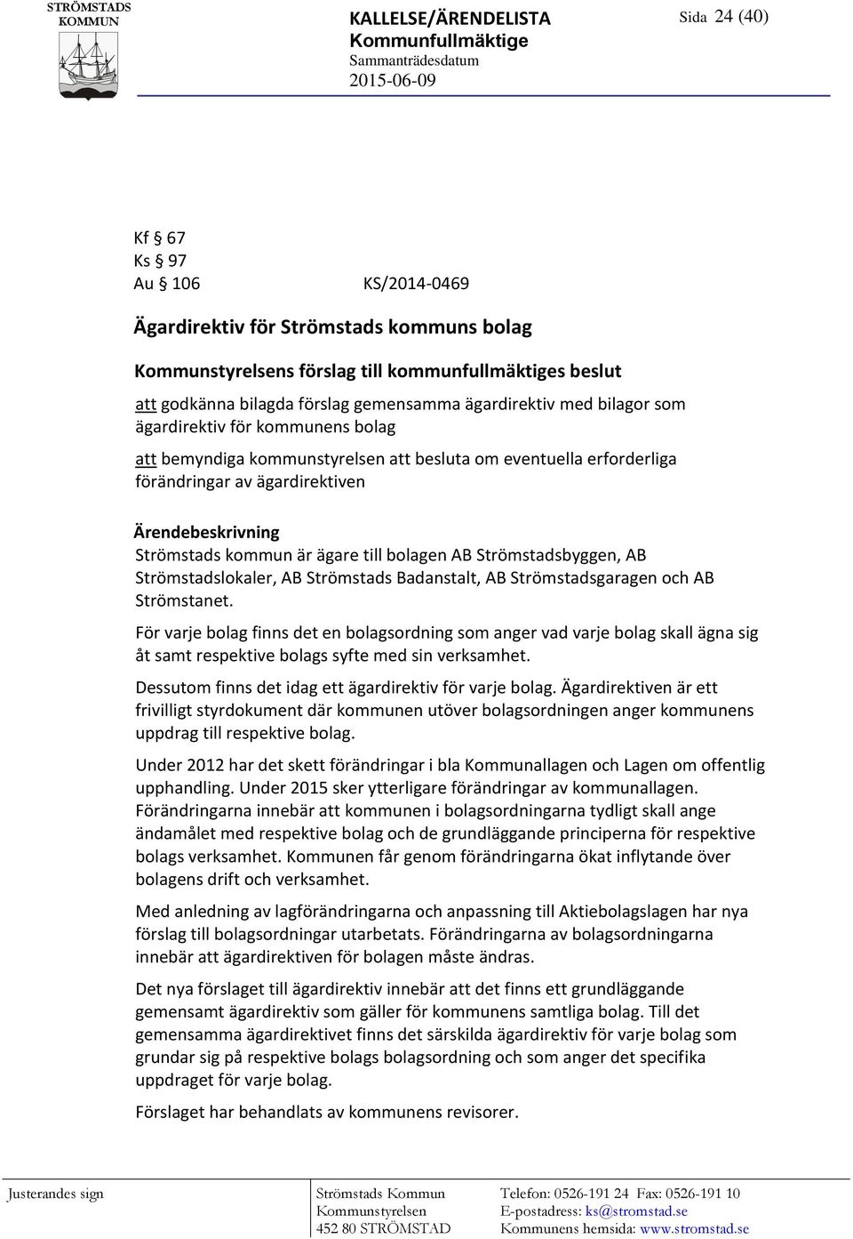 erforderliga förändringar av ägardirektiven Ärendebeskrivning Strömstads kommun är ägare till bolagen AB Strömstadsbyggen, AB Strömstadslokaler, AB Strömstads Badanstalt, AB Strömstadsgaragen och AB