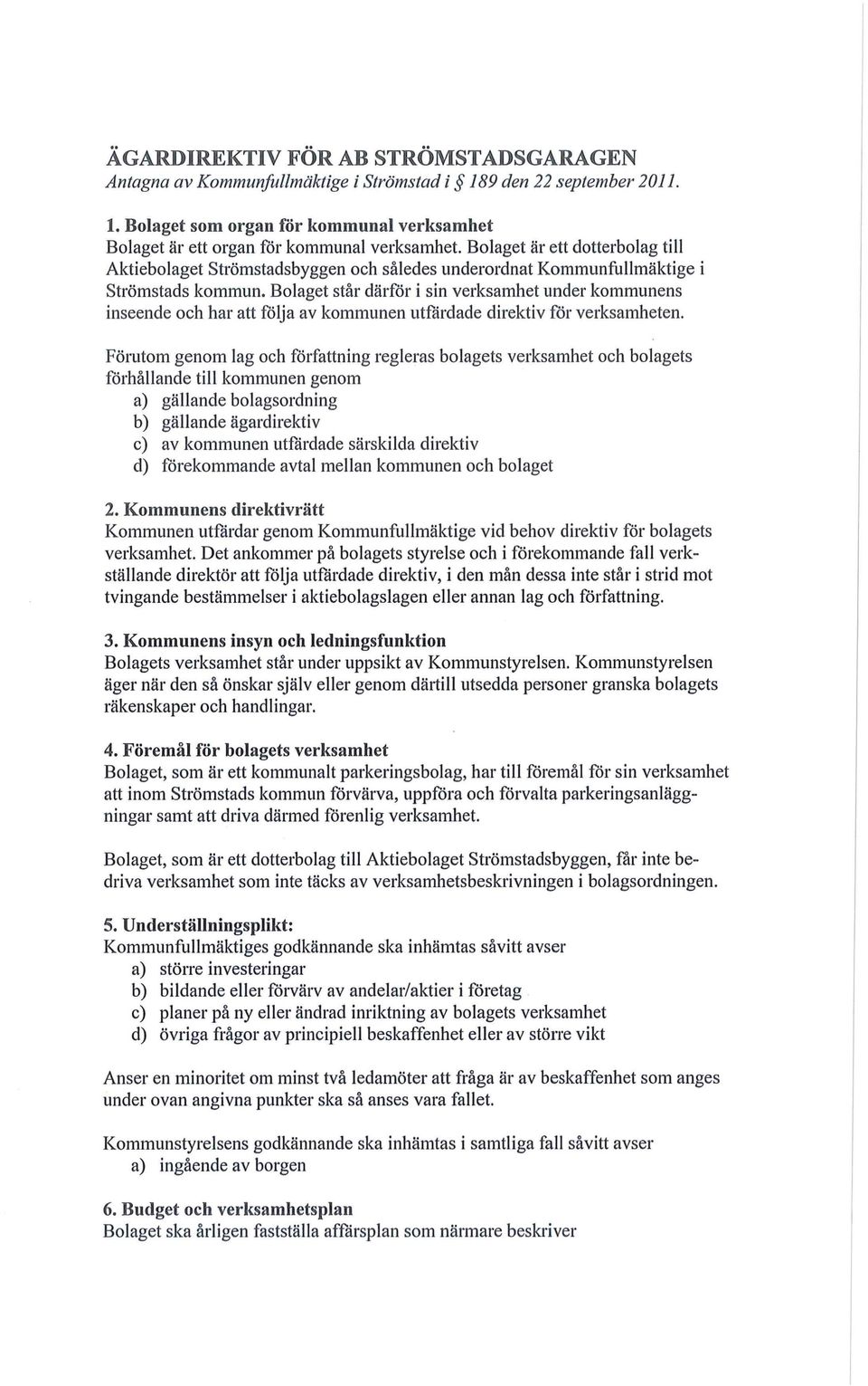 Bolaget står därfår i sin verksamhet under kommunens inseende och har att följa av kommunen utfårdade direktiv för verksamheten.