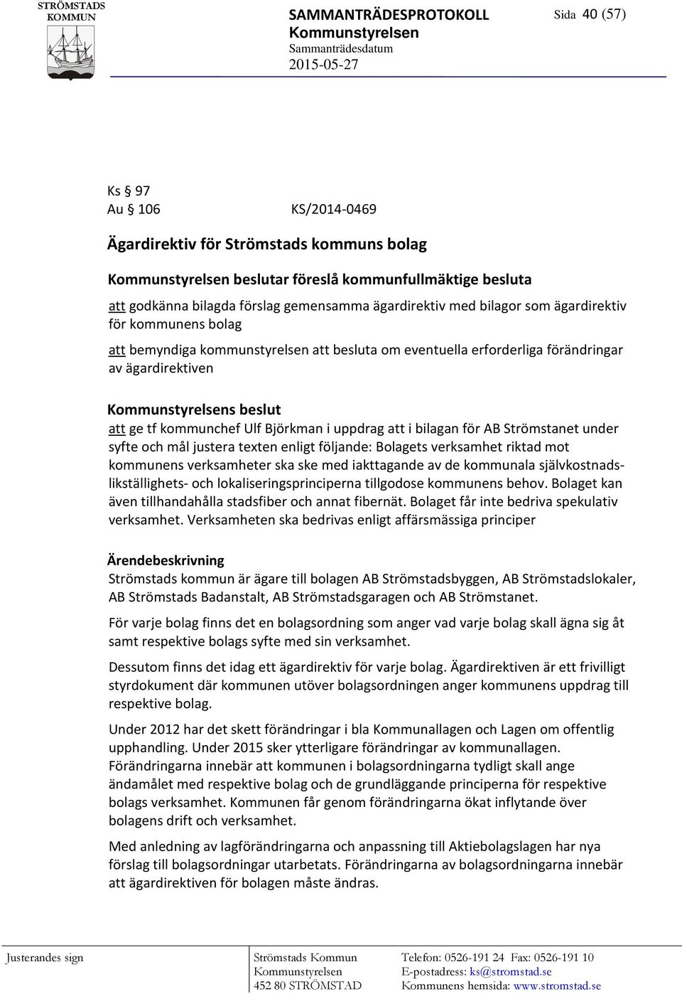 förändringar av ägardirektiven Kommunstyrelsens beslut att ge tf kommunchef Ulf Björkman i uppdrag att i bilagan för AB Strömstanet under syfte och mål justera texten enligt följande: Bolagets