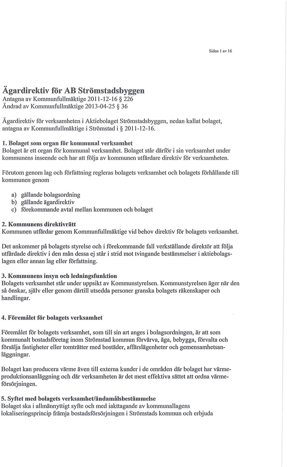 Bolaget står därför i sin verksamhet under kommunens inseende och har att följa av kommunen utfårdare direktiv för verksamheten.