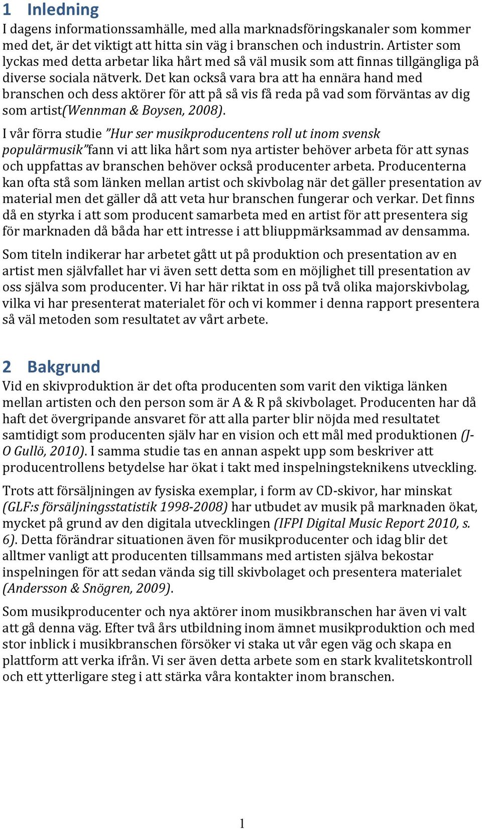 Det kan också vara bra att ha ennära hand med branschen och dess aktörer för att på så vis få reda på vad som förväntas av dig som artist(wennman & Boysen, 2008).