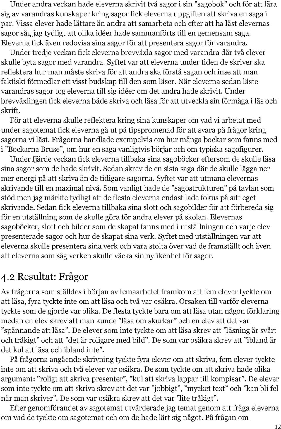 Eleverna fick även redovisa sina sagor för att presentera sagor för varandra. Under tredje veckan fick eleverna brevväxla sagor med varandra där två elever skulle byta sagor med varandra.