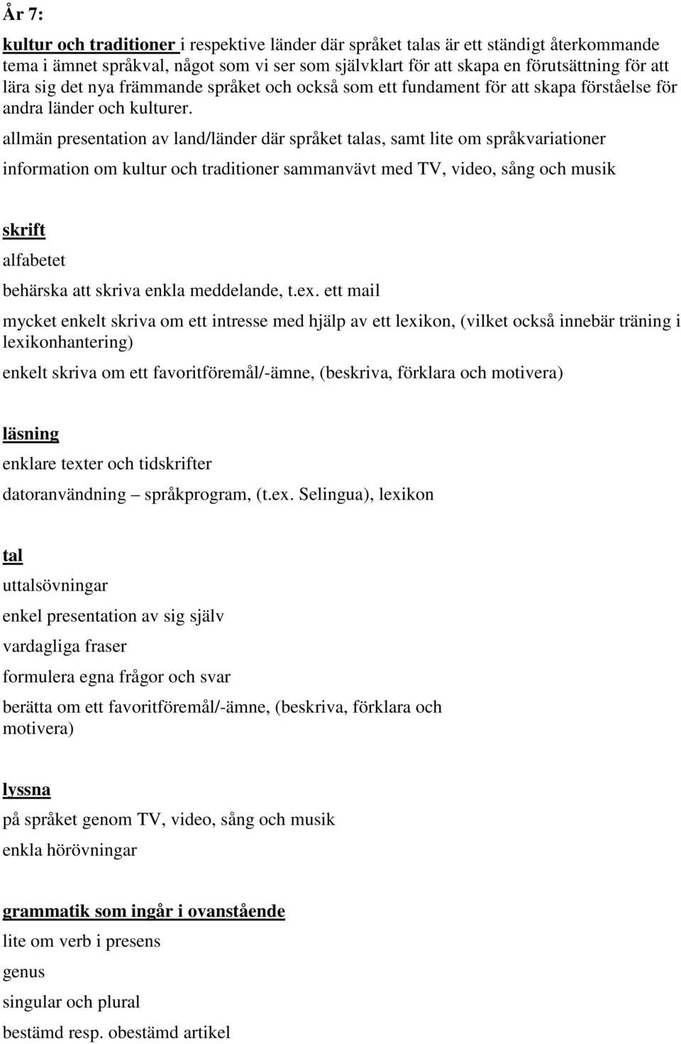 allmän presentation av land/länder där språket talas, samt lite om språkvariationer information om kultur och traditioner sammanvävt med TV, video, sång och musik skrift alfabetet behärska att skriva