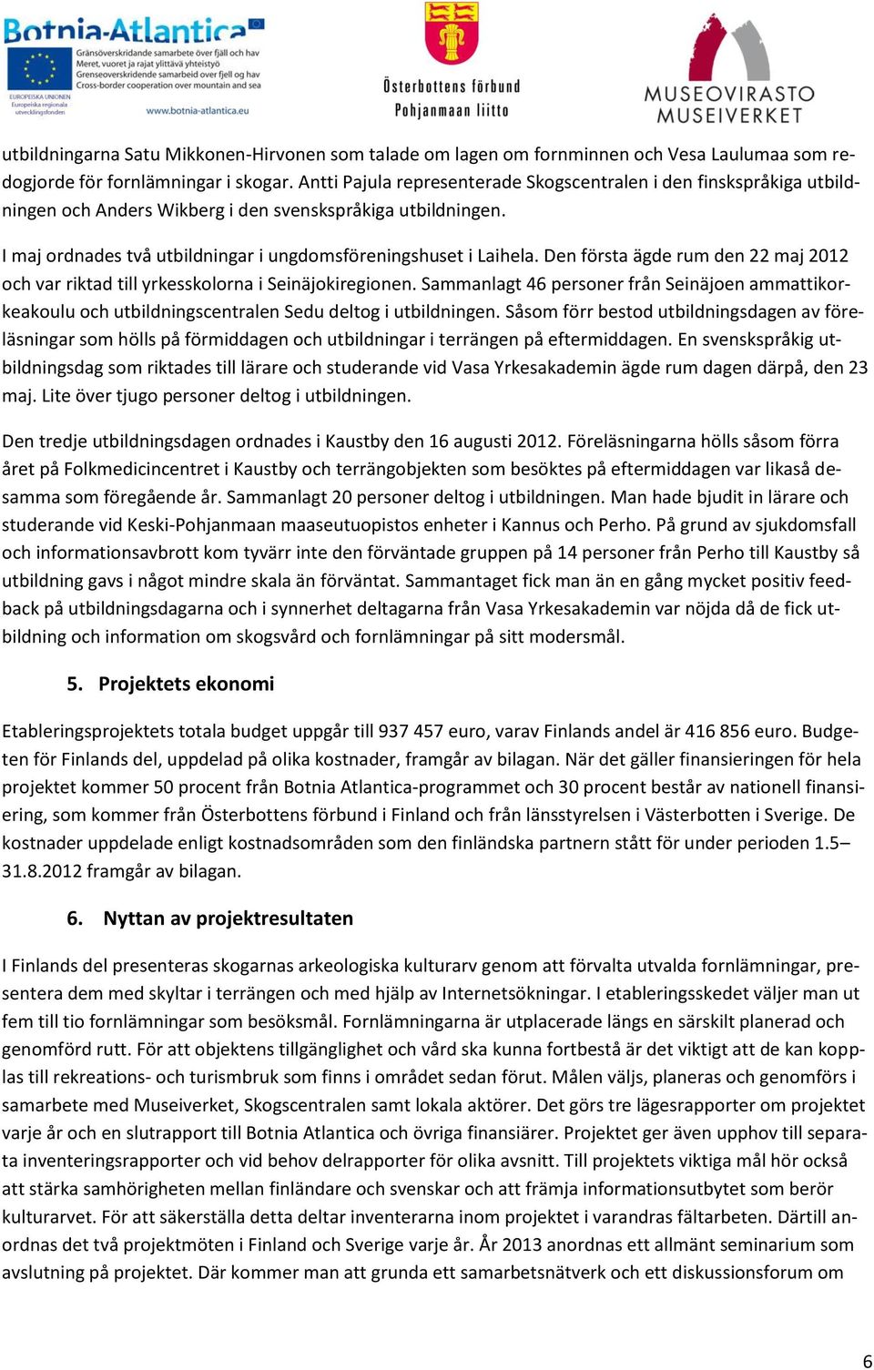 Den första ägde rum den 22 maj 2012 och var riktad till yrkesskolorna i Seinäjokiregionen. Sammanlagt 46 personer från Seinäjoen ammattikorkeakoulu och utbildningscentralen Sedu deltog i utbildningen.