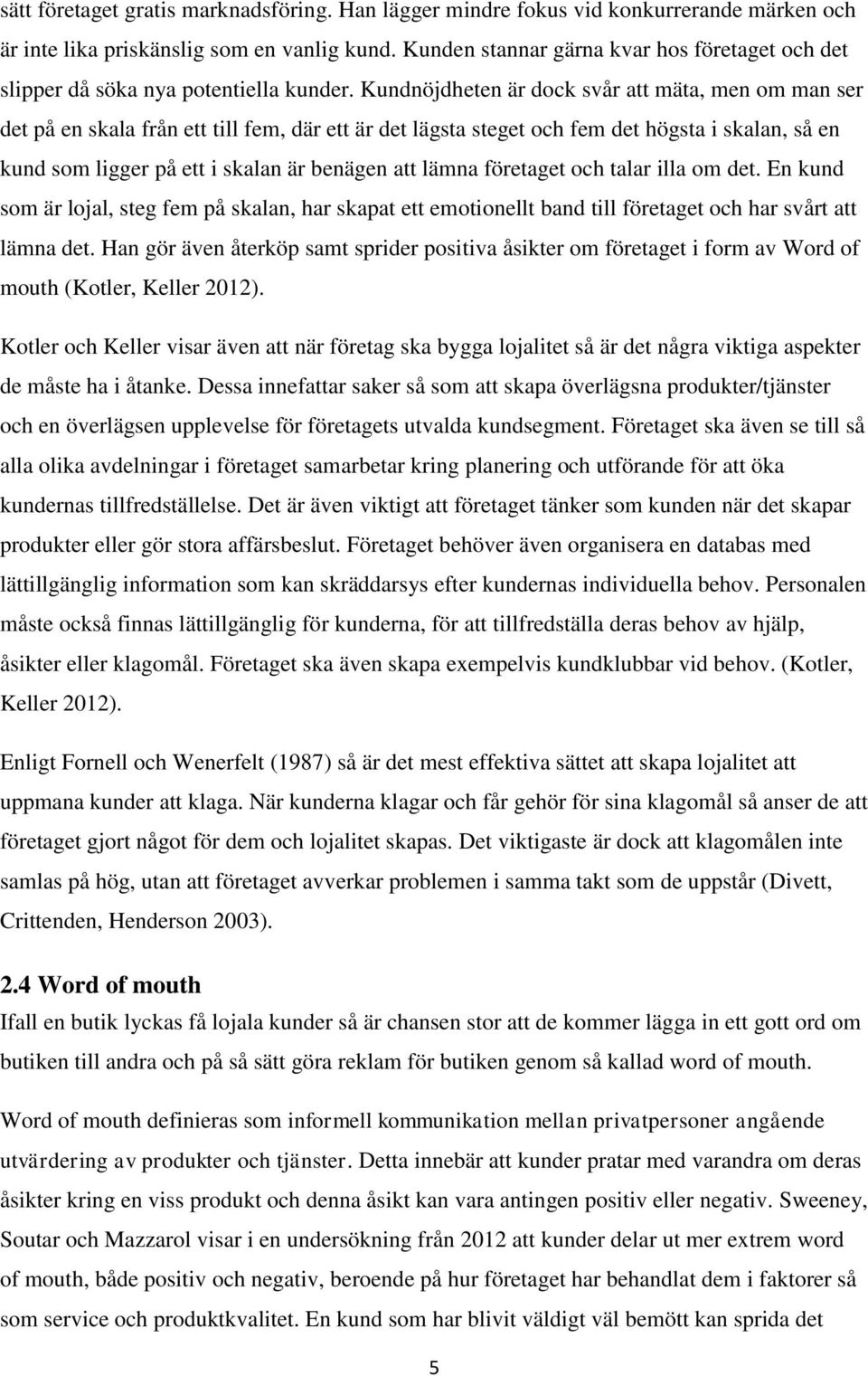 Kundnöjdheten är dock svår att mäta, men om man ser det på en skala från ett till fem, där ett är det lägsta steget och fem det högsta i skalan, så en kund som ligger på ett i skalan är benägen att