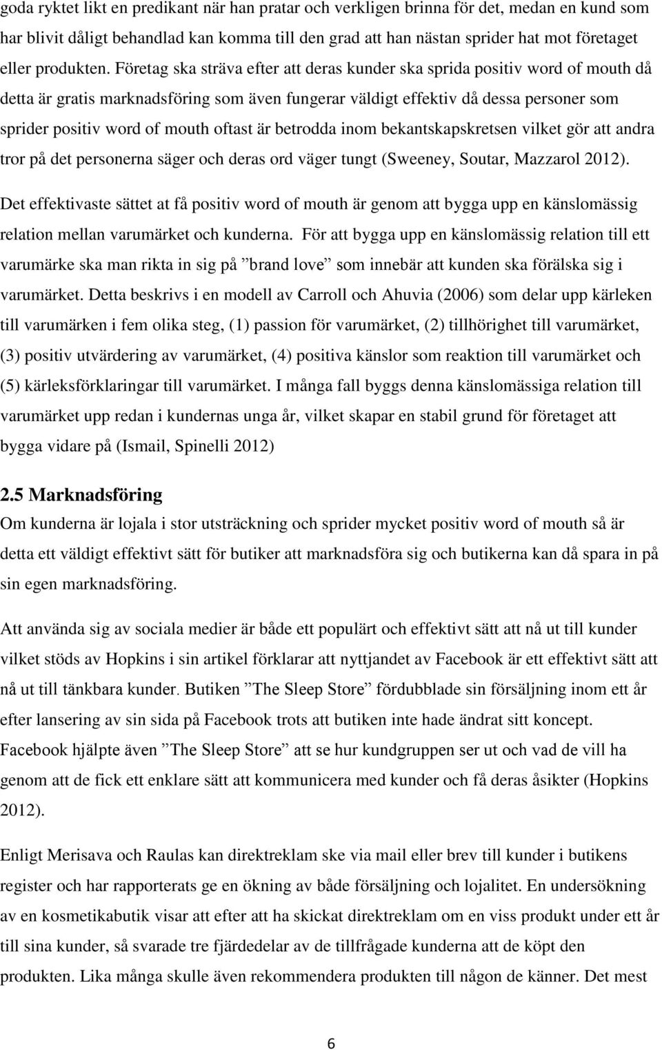 Företag ska sträva efter att deras kunder ska sprida positiv word of mouth då detta är gratis marknadsföring som även fungerar väldigt effektiv då dessa personer som sprider positiv word of mouth