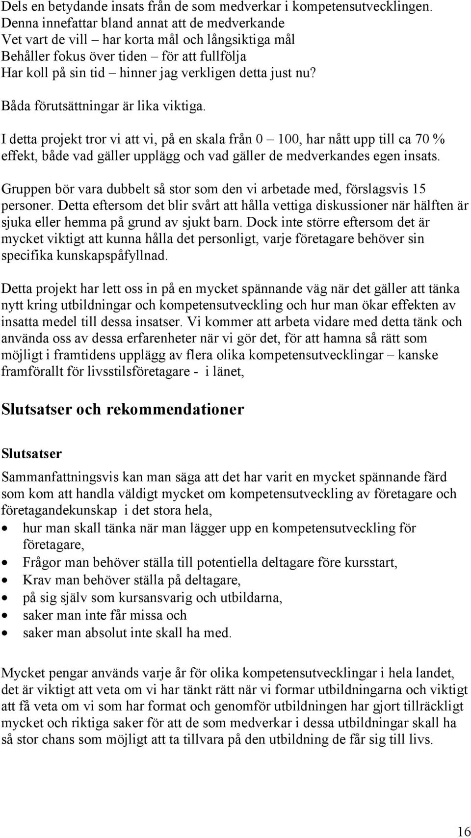 Båda förutsättningar är lika viktiga. I detta projekt tror vi att vi, på en skala från 0 100, har nått upp till ca 70 % effekt, både vad gäller upplägg och vad gäller de medverkandes egen insats.