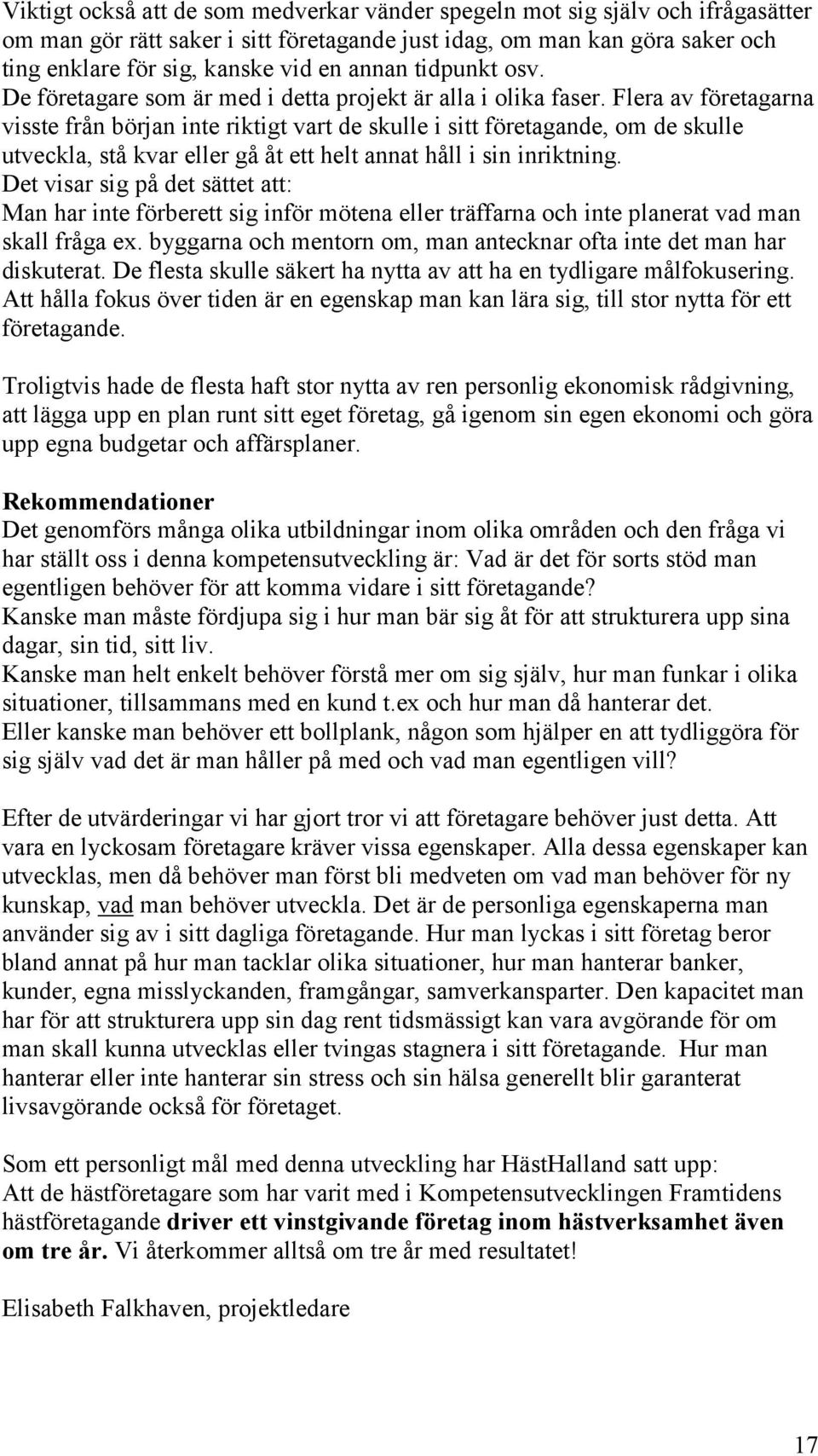 Flera av företagarna visste från början inte riktigt vart de skulle i sitt företagande, om de skulle utveckla, stå kvar eller gå åt ett helt annat håll i sin inriktning.