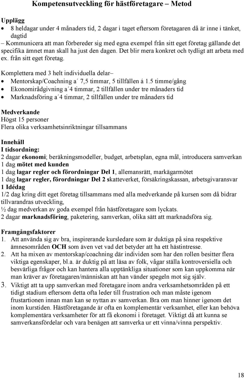 5 timme/gång Ekonomirådgivning a 4 timmar, 2 tillfällen under tre månaders tid Marknadsföring a 4 timmar, 2 tillfällen under tre månaders tid Medverkande Högst 15 personer Flera olika