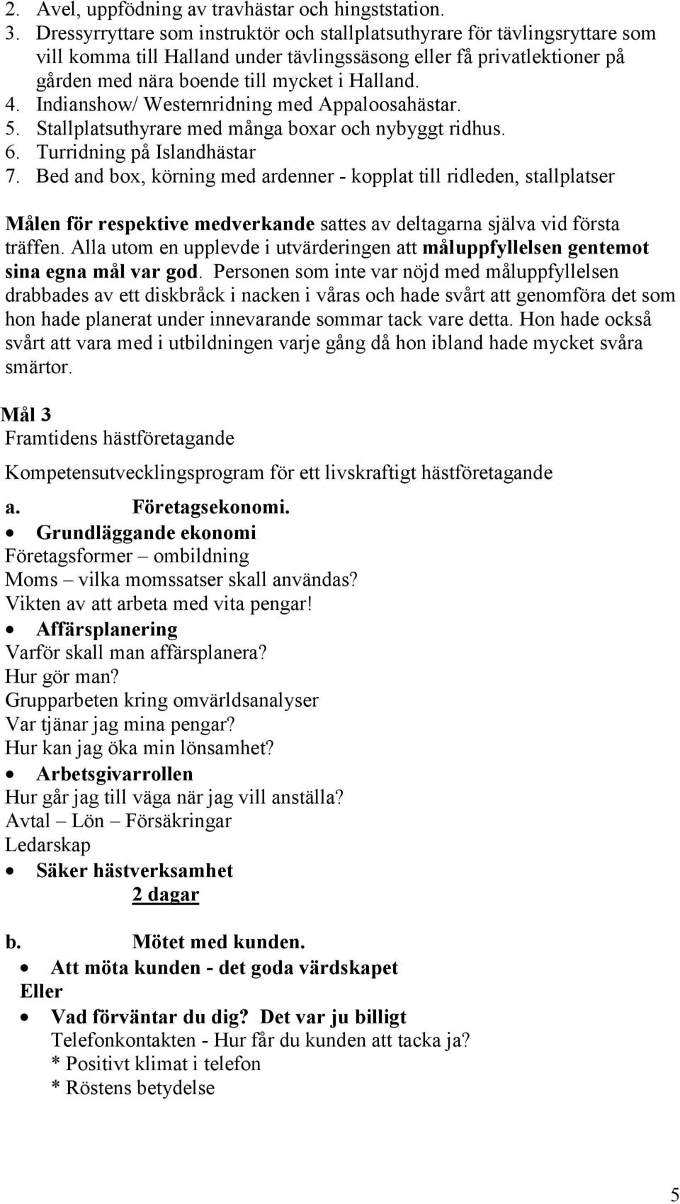 Indianshow/ Westernridning med Appaloosahästar. 5. Stallplatsuthyrare med många boxar och nybyggt ridhus. 6. Turridning på Islandhästar 7.