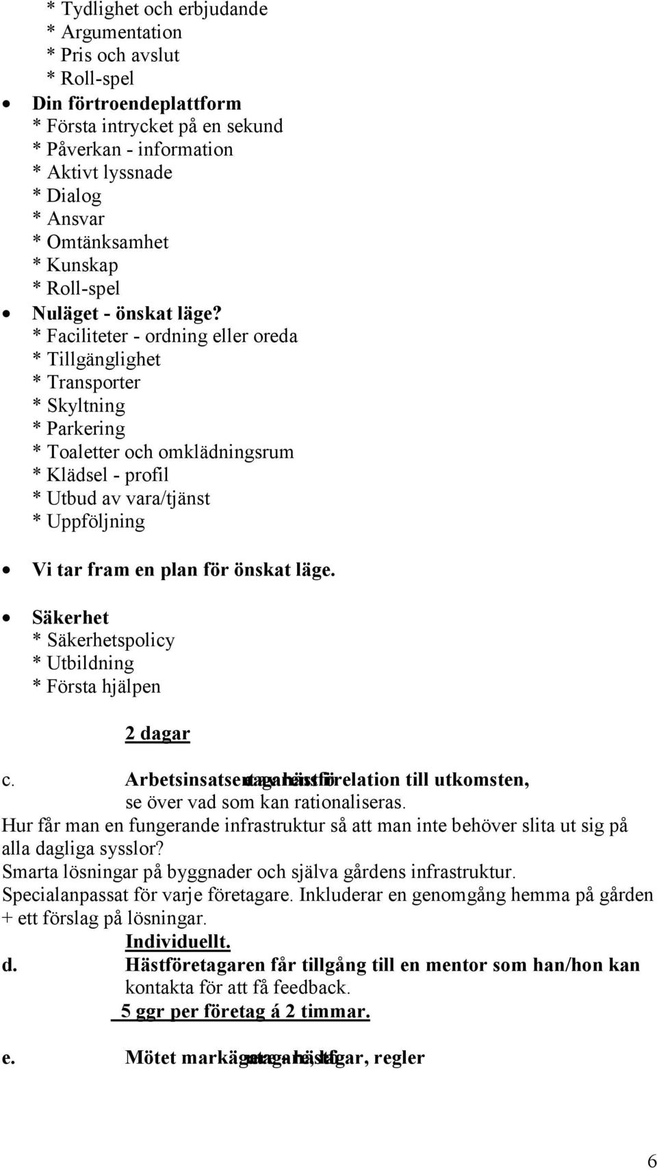 * Faciliteter - ordning eller oreda * Tillgänglighet * Transporter * Skyltning * Parkering * Toaletter och omklädningsrum * Klädsel - profil * Utbud av vara/tjänst * Uppföljning Vi tar fram en plan