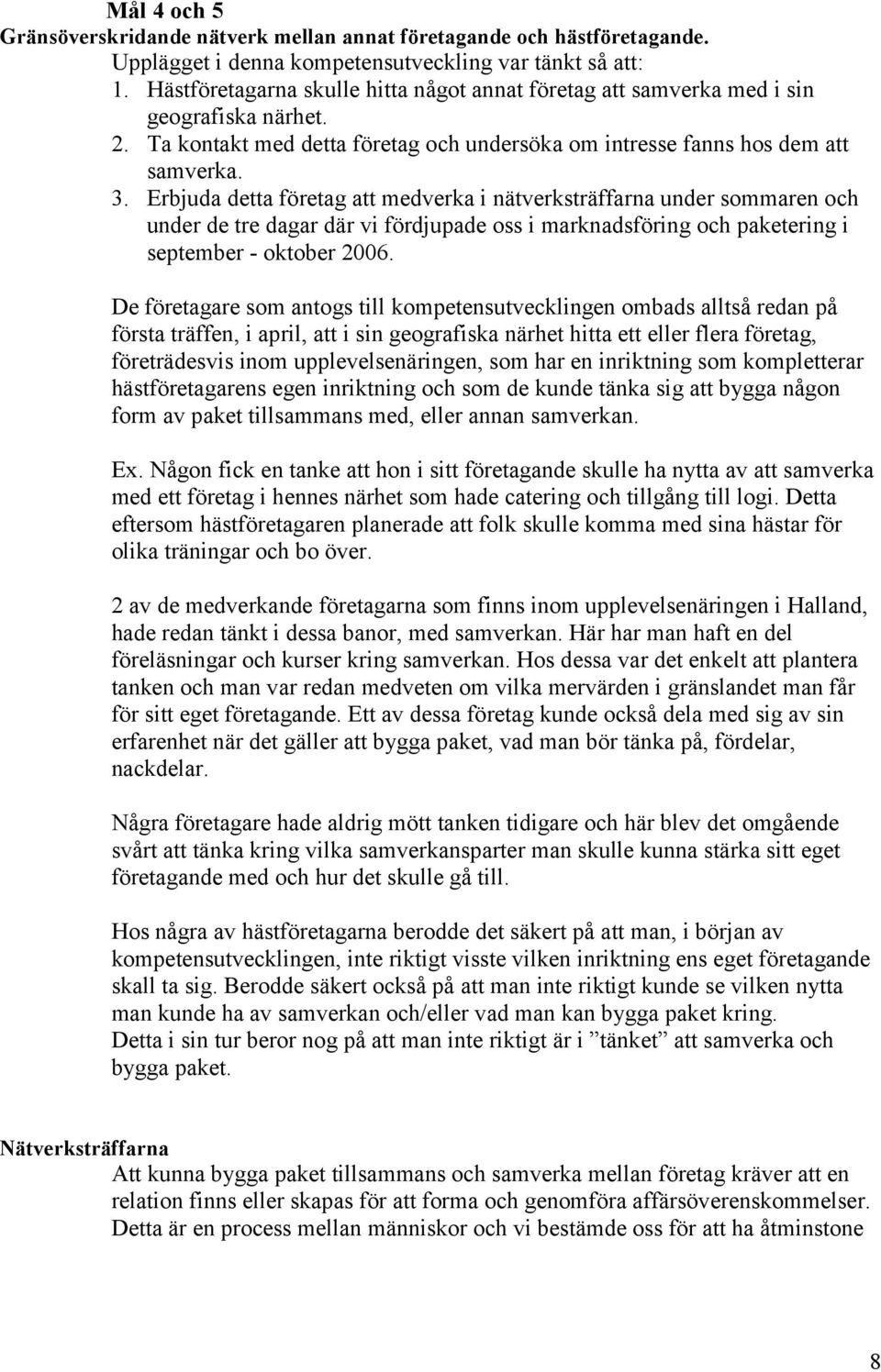 Erbjuda detta företag att medverka i nätverksträffarna under sommaren och under de tre dagar där vi fördjupade oss i marknadsföring och paketering i september - oktober 2006.