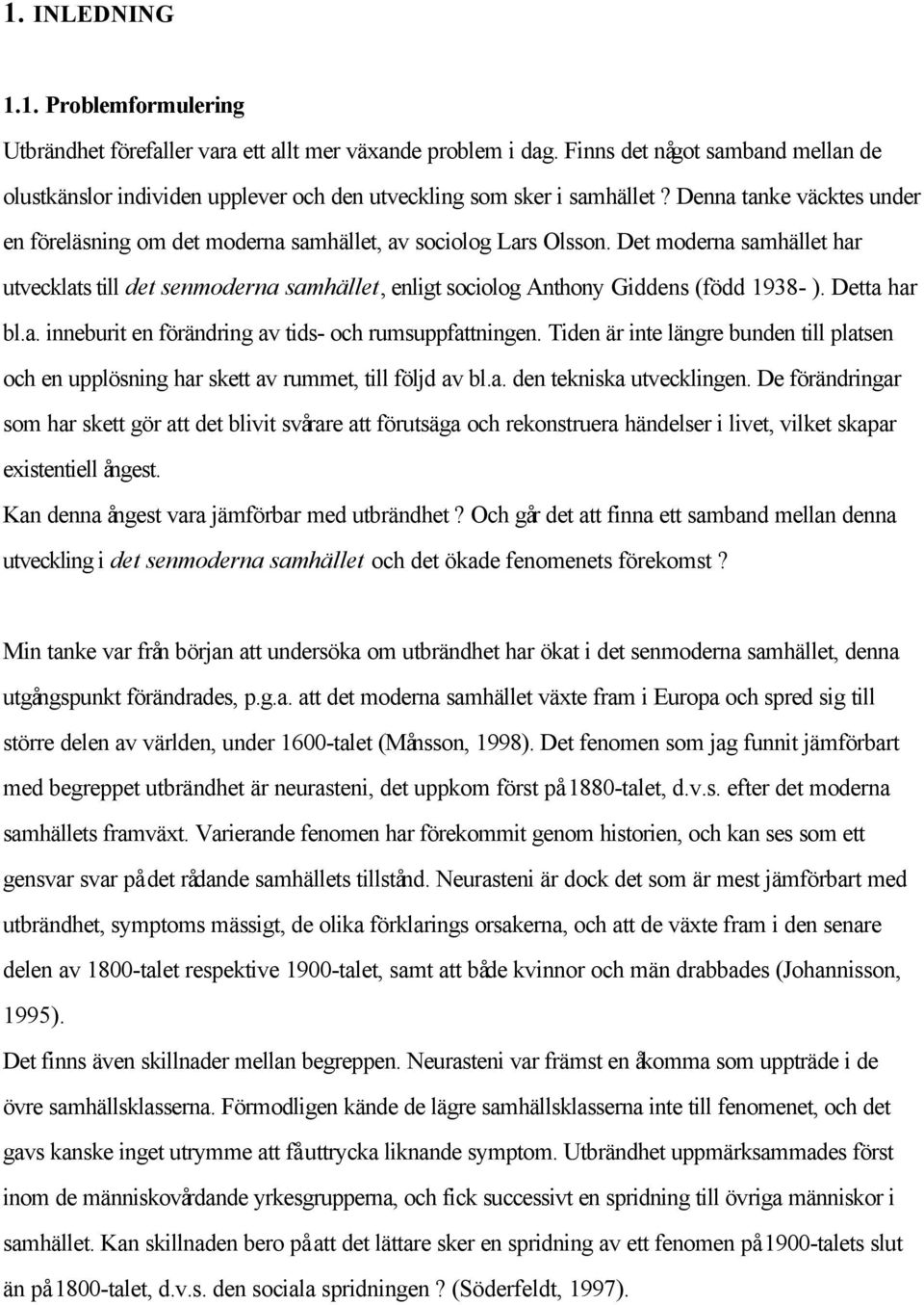 Det moderna samhället har utvecklats till det senmoderna samhället, enligt sociolog Anthony Giddens (född 1938- ). Detta har bl.a. inneburit en förändring av tids- och rumsuppfattningen.