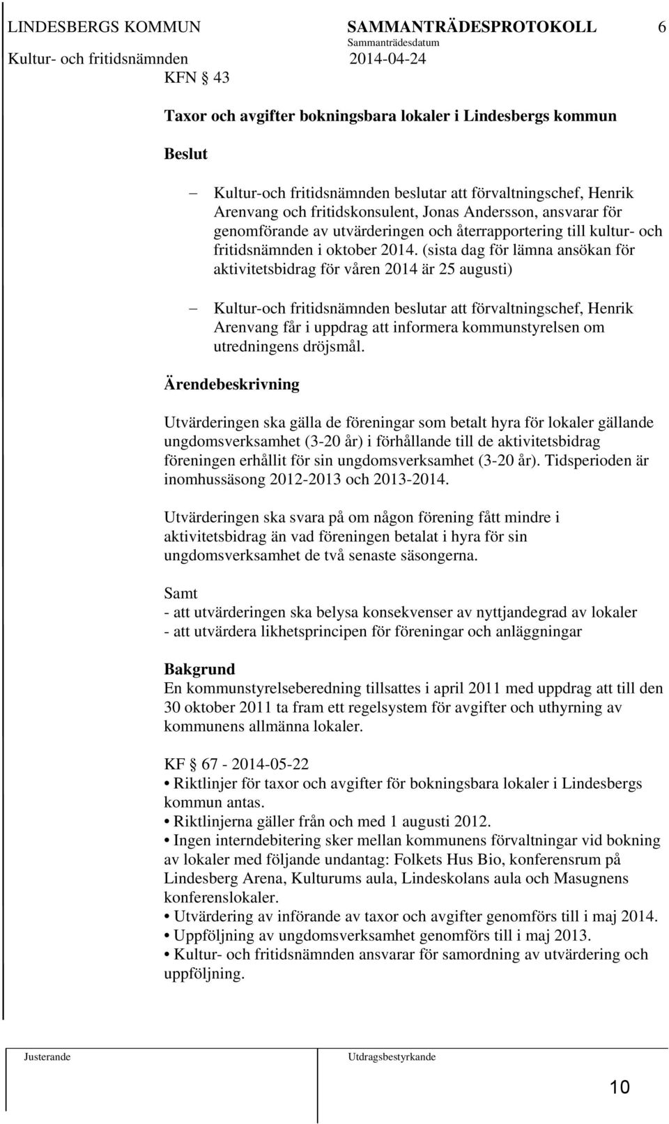 (sista dag för lämna ansökan för aktivitetsbidrag för våren 2014 är 25 augusti) Kultur-och fritidsnämnden beslutar att förvaltningschef, Henrik Arenvang får i uppdrag att informera kommunstyrelsen om