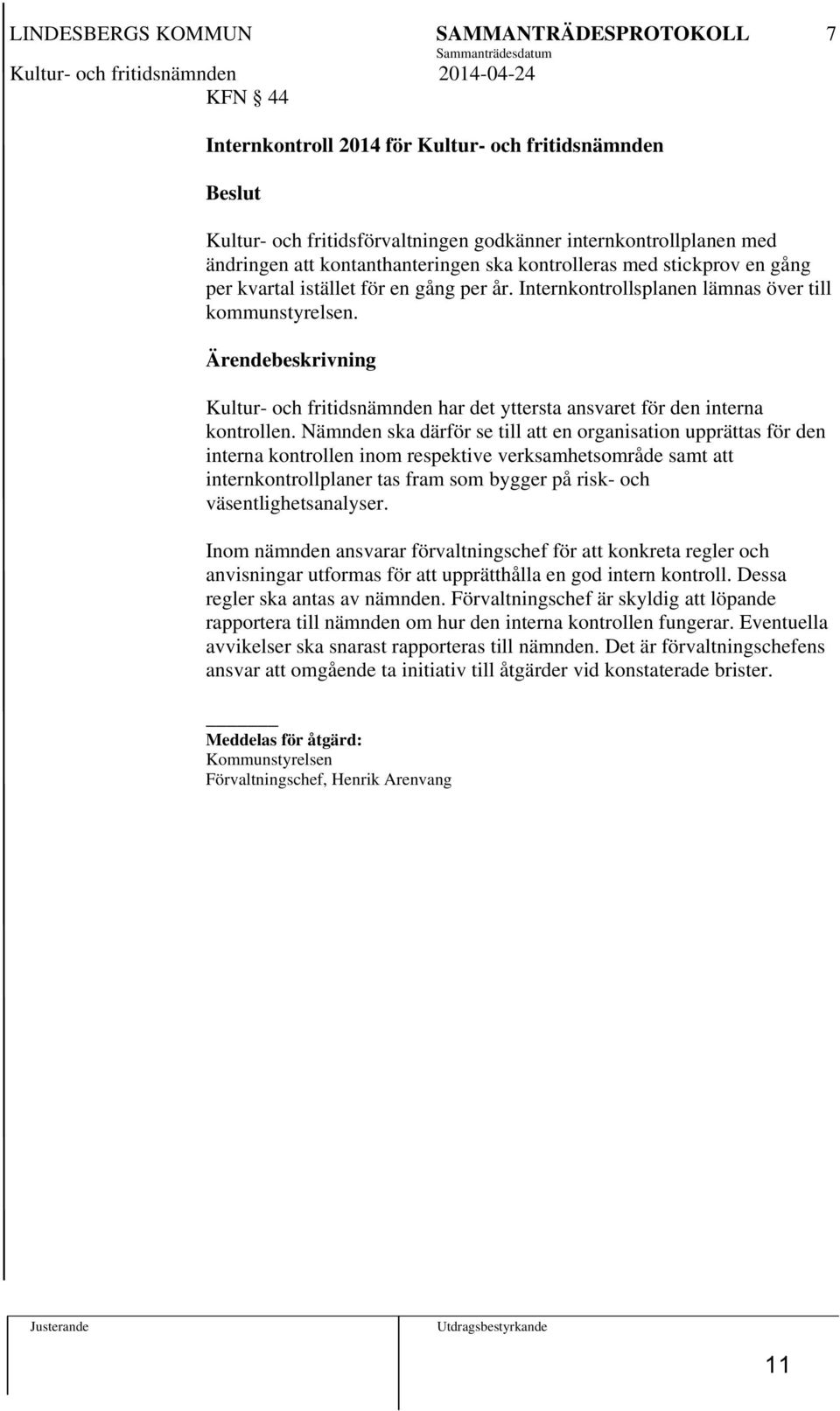 Internkontrollsplanen lämnas över till kommunstyrelsen. Ärendebeskrivning Kultur- och fritidsnämnden har det yttersta ansvaret för den interna kontrollen.