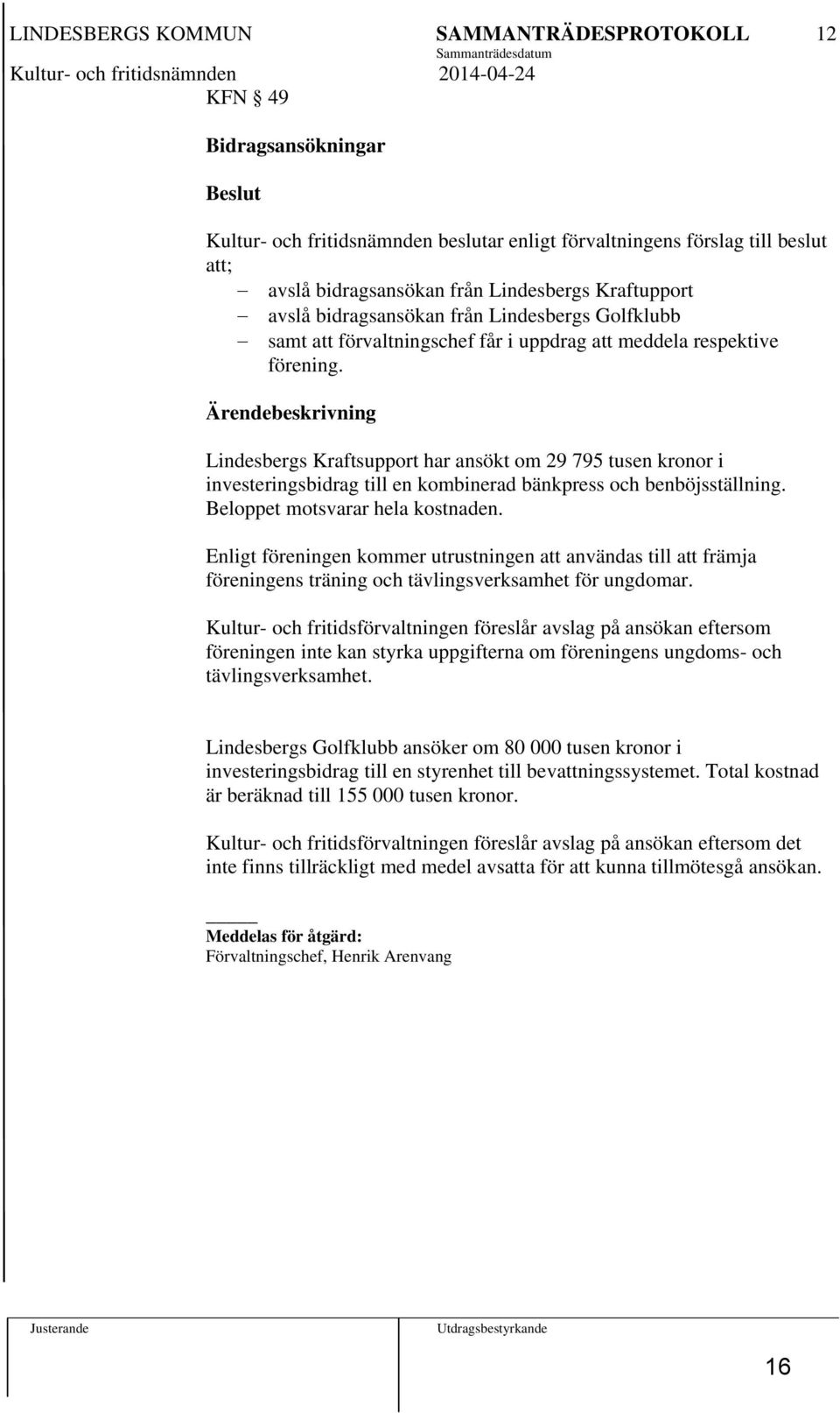 Ärendebeskrivning Lindesbergs Kraftsupport har ansökt om 29 795 tusen kronor i investeringsbidrag till en kombinerad bänkpress och benböjsställning. Beloppet motsvarar hela kostnaden.