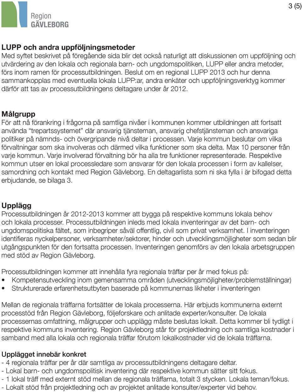 Beslut om en regional LUPP 2013 och hur denna sammankopplas med eventuella lokala LUPP:ar, andra enkäter och uppföljningsverktyg kommer därför att tas av processutbildningens deltagare under år 2012.