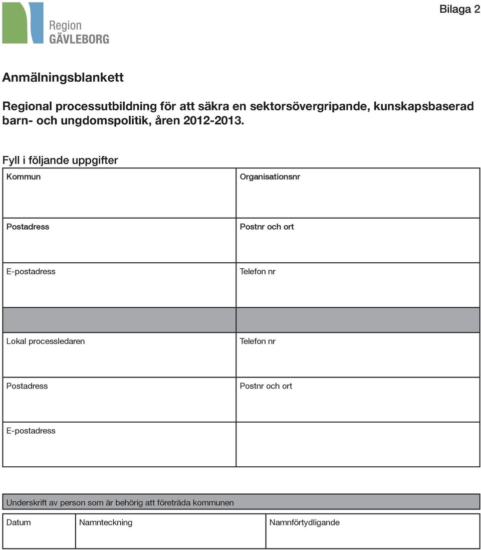 Fyll i följande uppgifter Kommun Organisationsnr Postadress Postnr och ort E-postadress Telefon nr Lokal