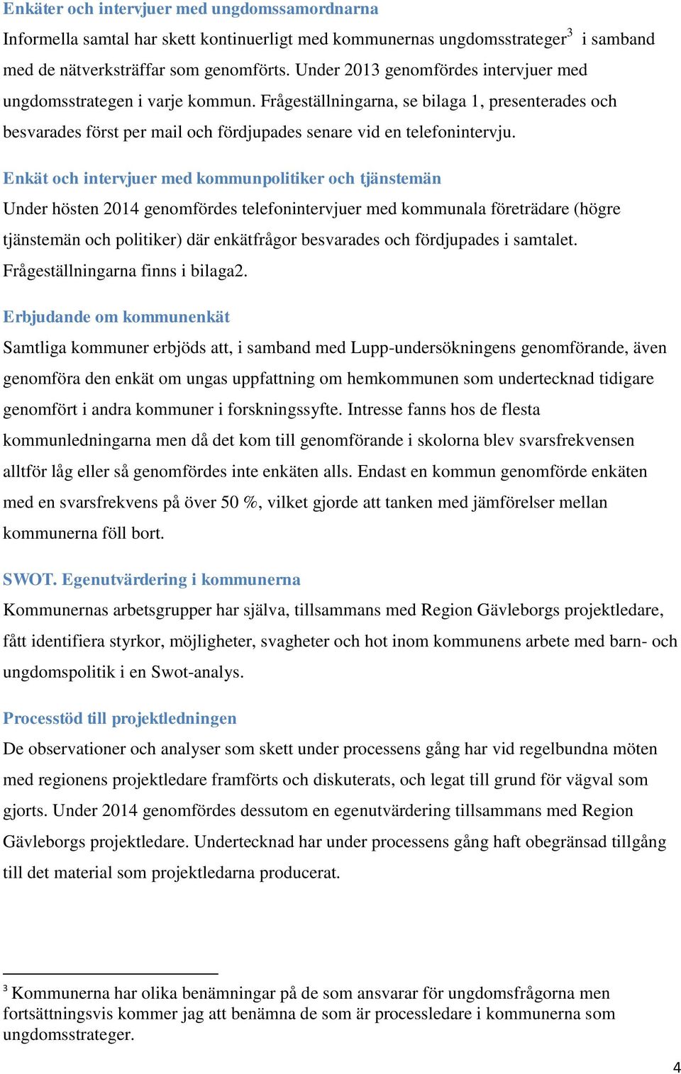 Enkät och intervjuer med kommunpolitiker och tjänstemän Under hösten 2014 genomfördes telefonintervjuer med kommunala företrädare (högre tjänstemän och politiker) där enkätfrågor besvarades och