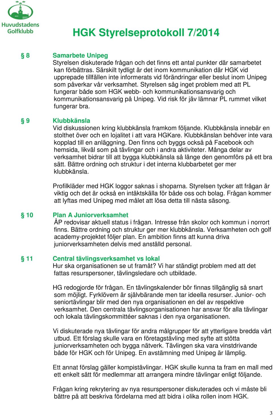 Styrelsen såg inget problem med att PL fungerar både som HGK webb- och kommunikationsansvarig och kommunikationsansvarig på Unipeg. Vid risk för jäv lämnar PL rummet vilket fungerar bra.