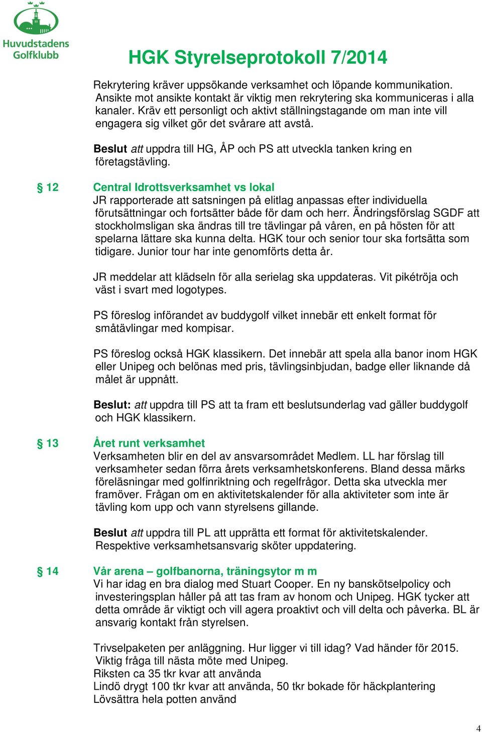 12 Central Idrottsverksamhet vs lokal JR rapporterade att satsningen på elitlag anpassas efter individuella förutsättningar och fortsätter både för dam och herr.