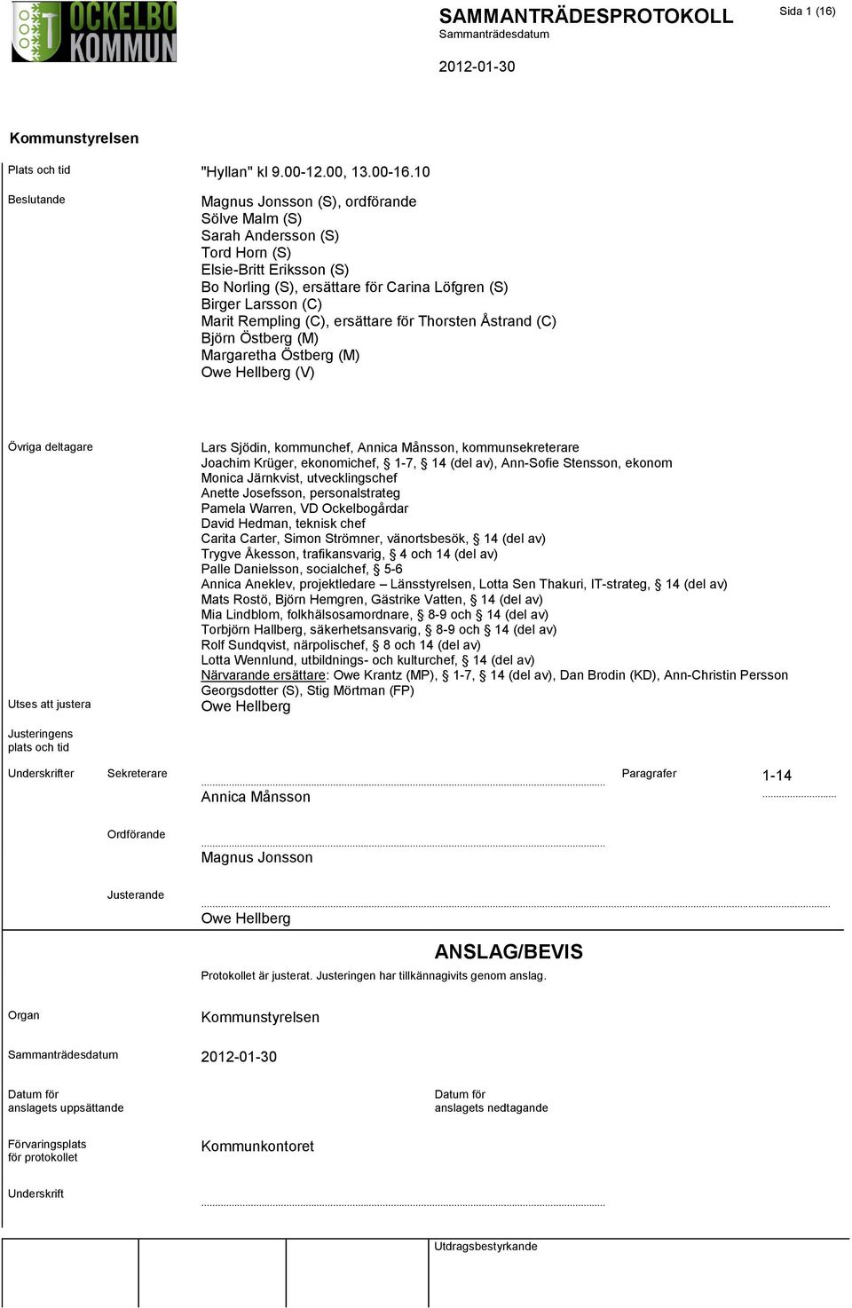 Rempling (C), ersättare för Thorsten Åstrand (C) Björn Östberg (M) Margaretha Östberg (M) Owe Hellberg (V) Övriga deltagare Utses att justera Lars Sjödin, kommunchef, Annica Månsson,