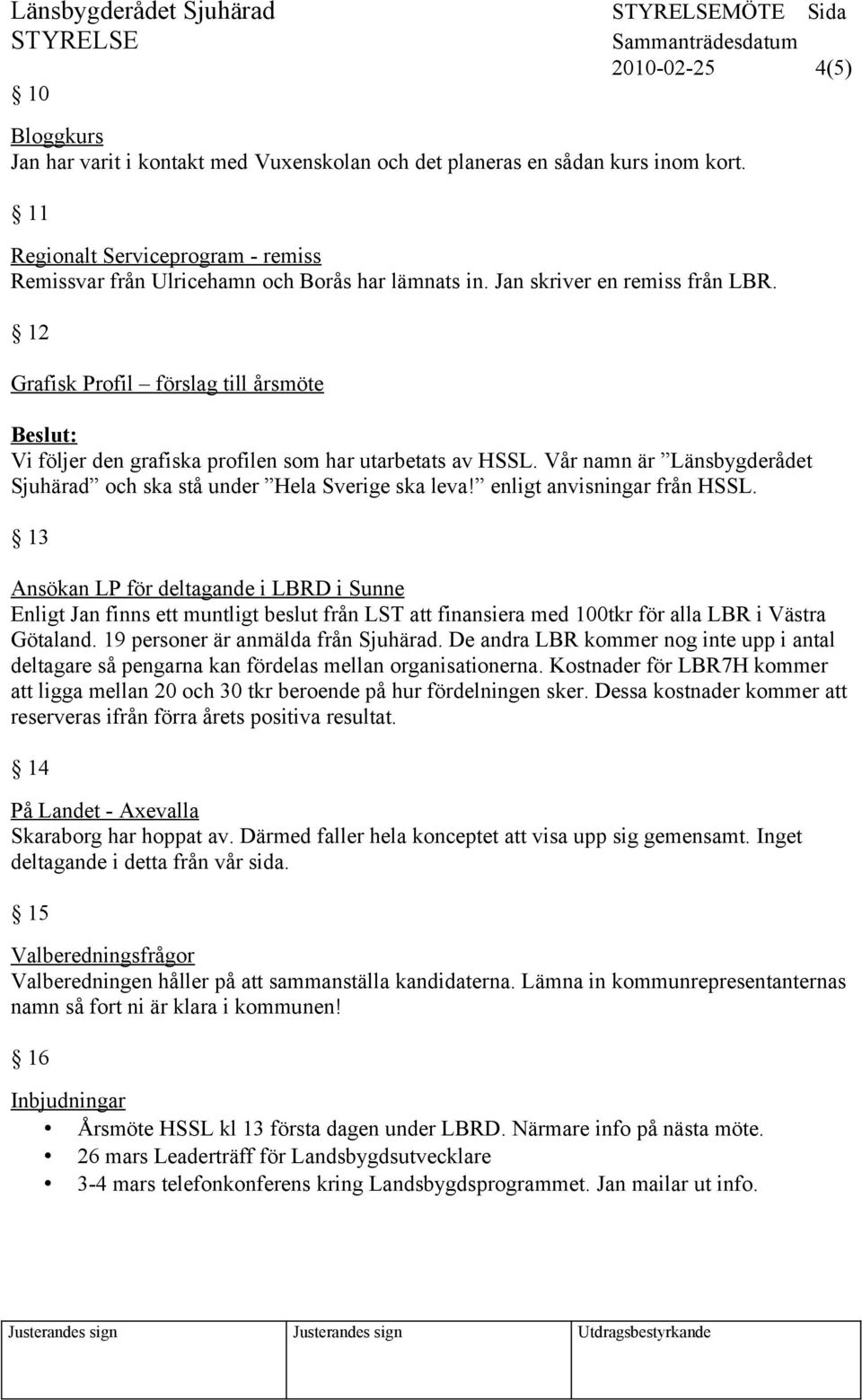 Vår namn är Länsbygderådet Sjuhärad och ska stå under Hela Sverige ska leva! enligt anvisningar från HSSL.