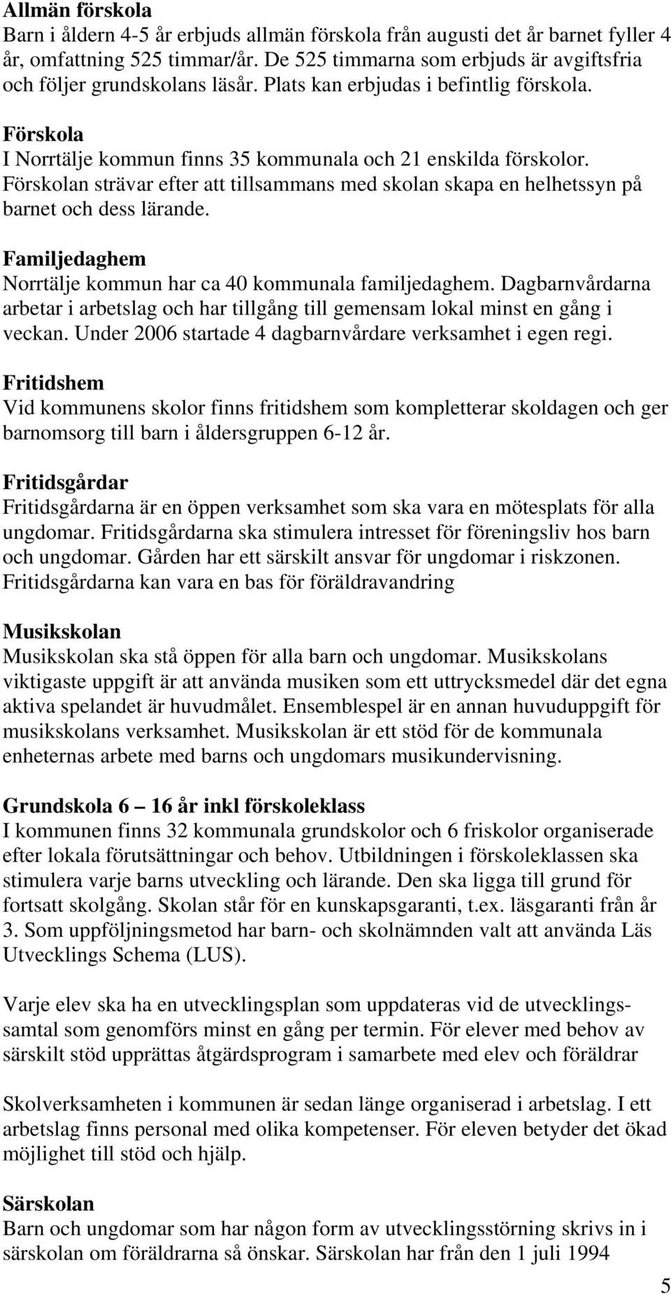 Förskolan strävar efter att tillsammans med skolan skapa en helhetssyn på barnet och dess lärande. Familjedaghem Norrtälje kommun har ca 40 kommunala familjedaghem.