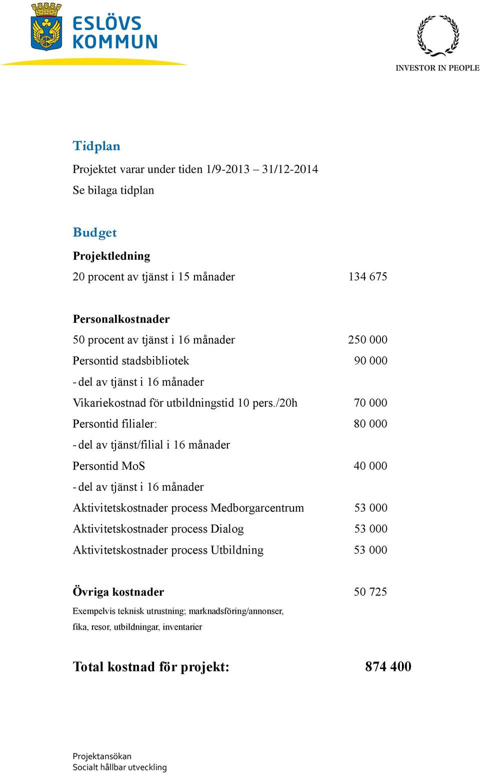 /20h 70 000 Persontid filialer: 80 000 - del av tjänst/filial i 16 månader Persontid MoS 40 000 - del av tjänst i 16 månader Aktivitetskostnader process Medborgarcentrum 53 000