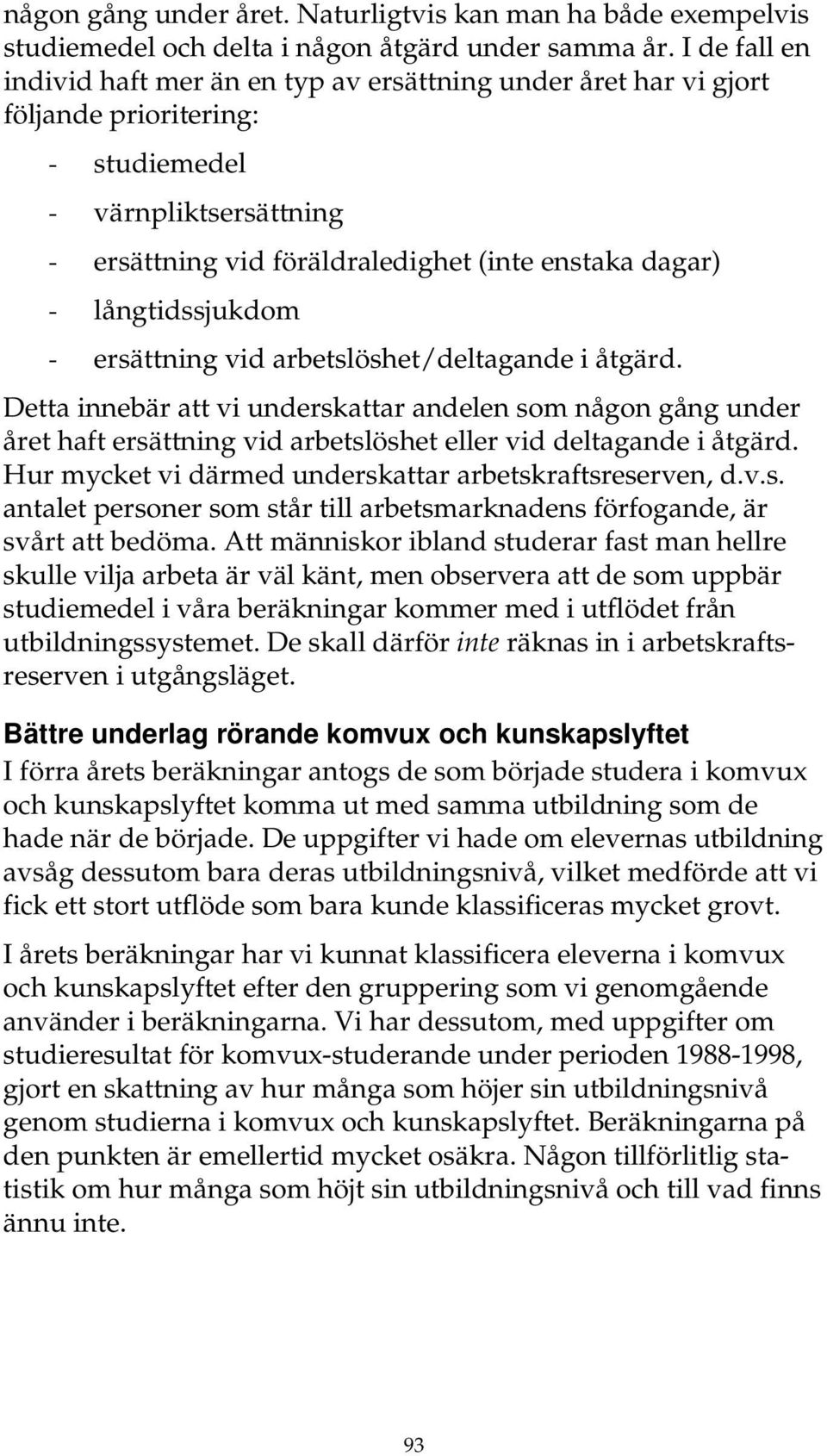 långtidssjukdom - ersättning vid arbetslöshet/deltagande i åtgärd. Detta innebär att vi underskattar andelen som någon gång under året haft ersättning vid arbetslöshet eller vid deltagande i åtgärd.