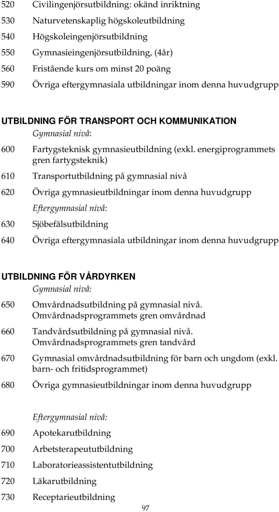 energiprogrammets gren fartygsteknik) 610 Transportutbildning på gymnasial nivå 620 Övriga gymnasieutbildningar inom denna huvudgrupp Eftergymnasial nivå: 630 Sjöbefälsutbildning 640 Övriga