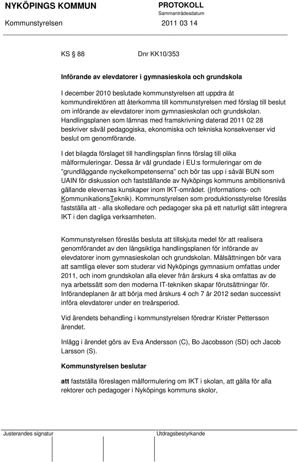 Handlingsplanen som lämnas med framskrivning daterad 2011 02 28 beskriver såväl pedagogiska, ekonomiska och tekniska konsekvenser vid beslut om genomförande.