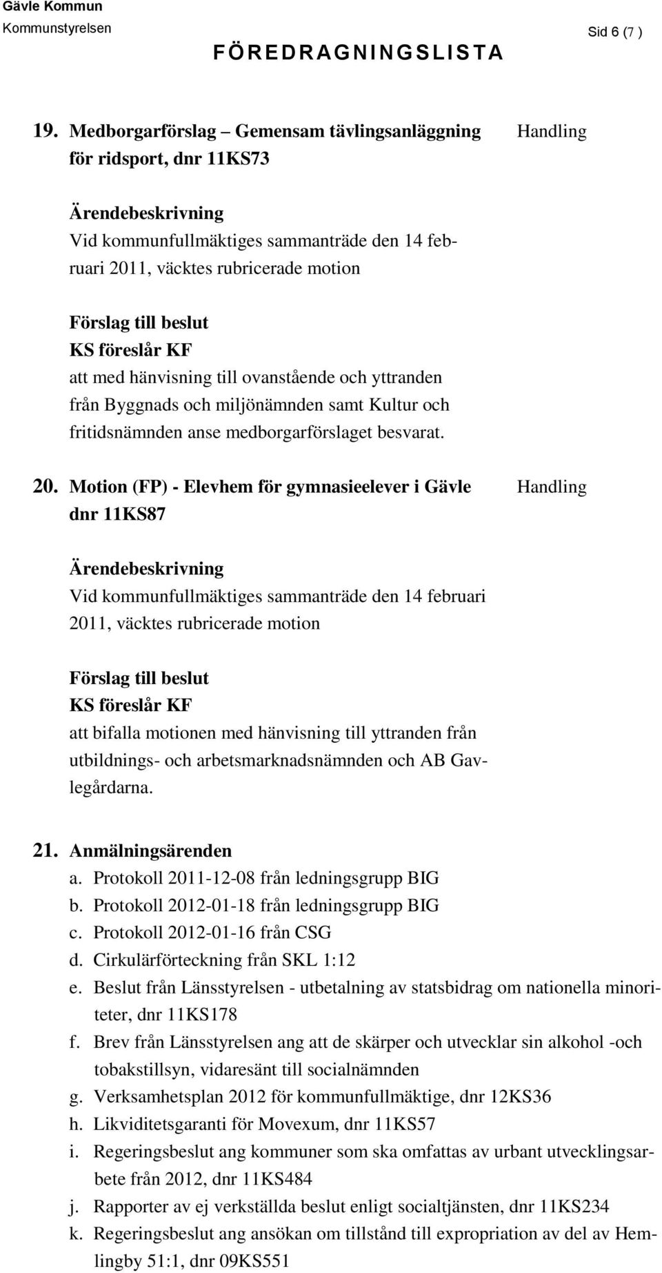 och yttranden från Byggnads och miljönämnden samt Kultur och fritidsnämnden anse medborgarförslaget besvarat. 20.